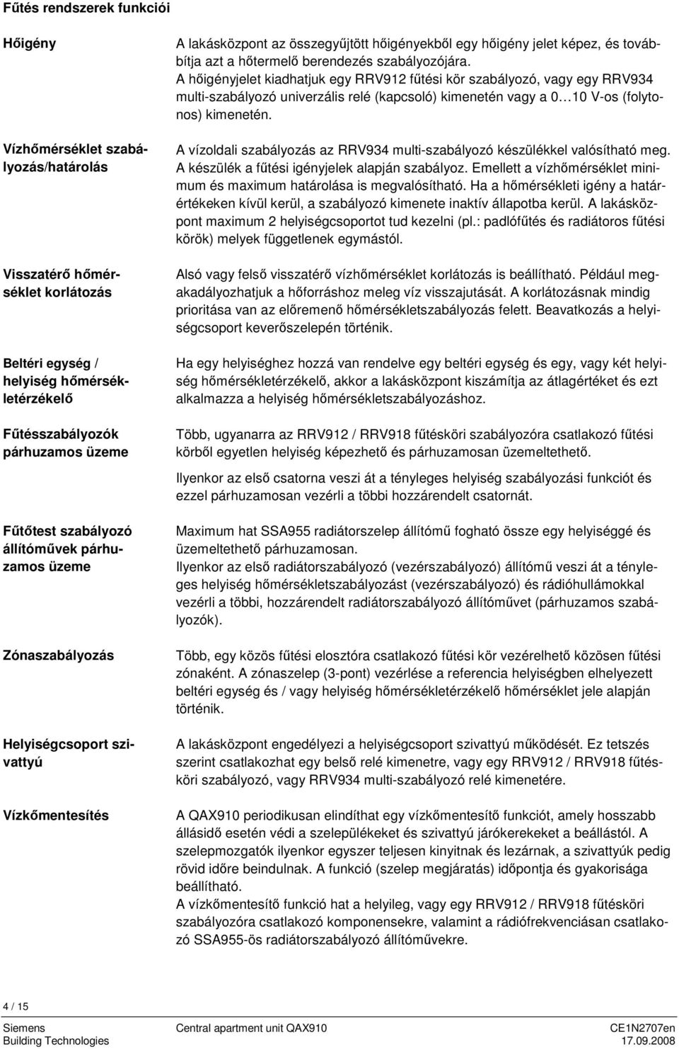 berendezés szabályozójára. A hőigényjelet kiadhatjuk egy RRV912 fűtési kör szabályozó, vagy egy RRV934 multi-szabályozó univerzális relé (kapcsoló) kimenetén vagy a 0 10 V-os (folytonos) kimenetén.