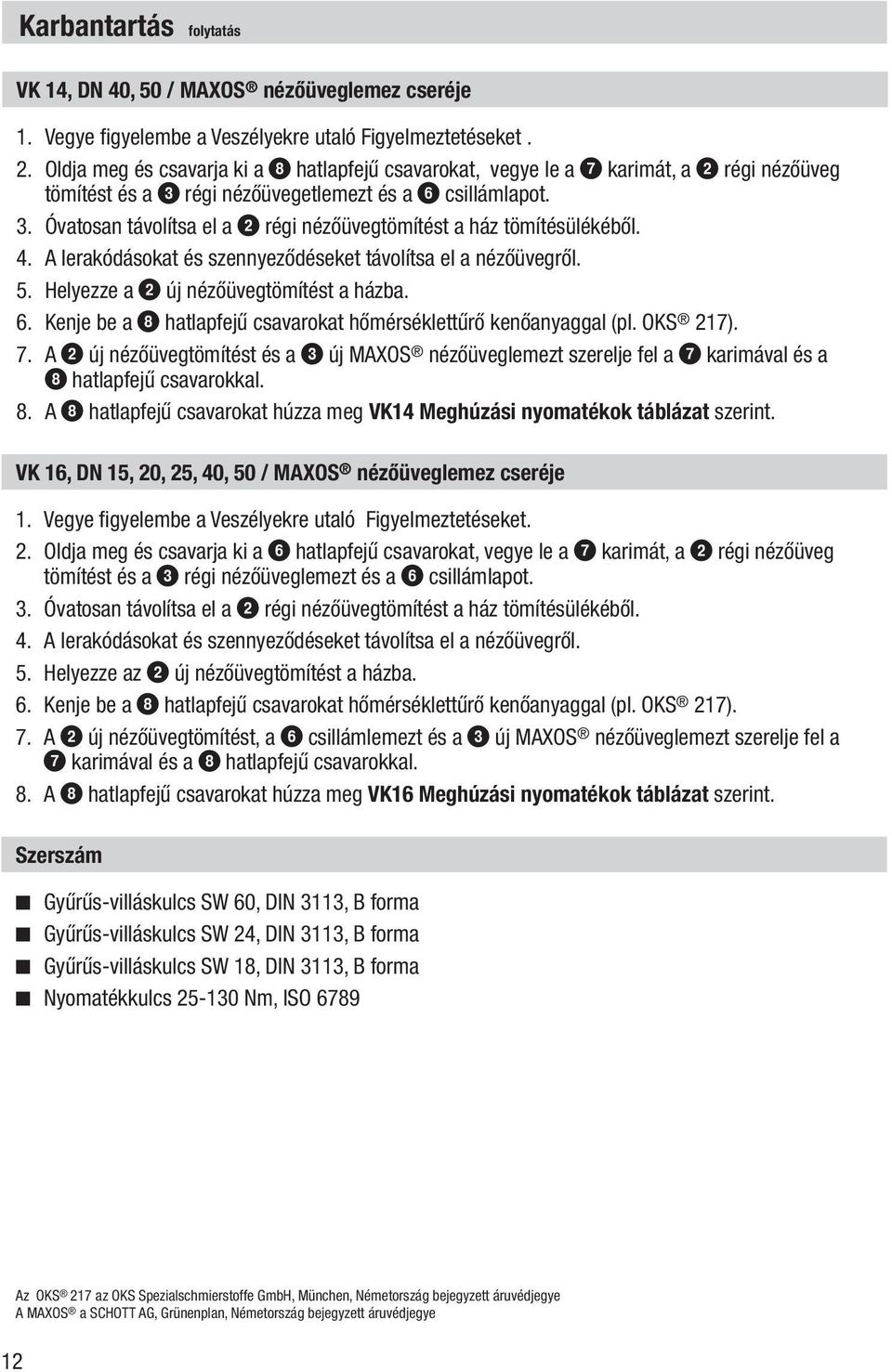 4. A lerakódásokat és szennyeződéseket távolítsa el a nézőüvegről. 5. Helyezze a 2 új nézőüvegtömítést a házba. 6. Kenje be a 8 hatlapfejű csavarokat hőmérséklettűrő kenőanyaggal (pl. OKS 217). 7.