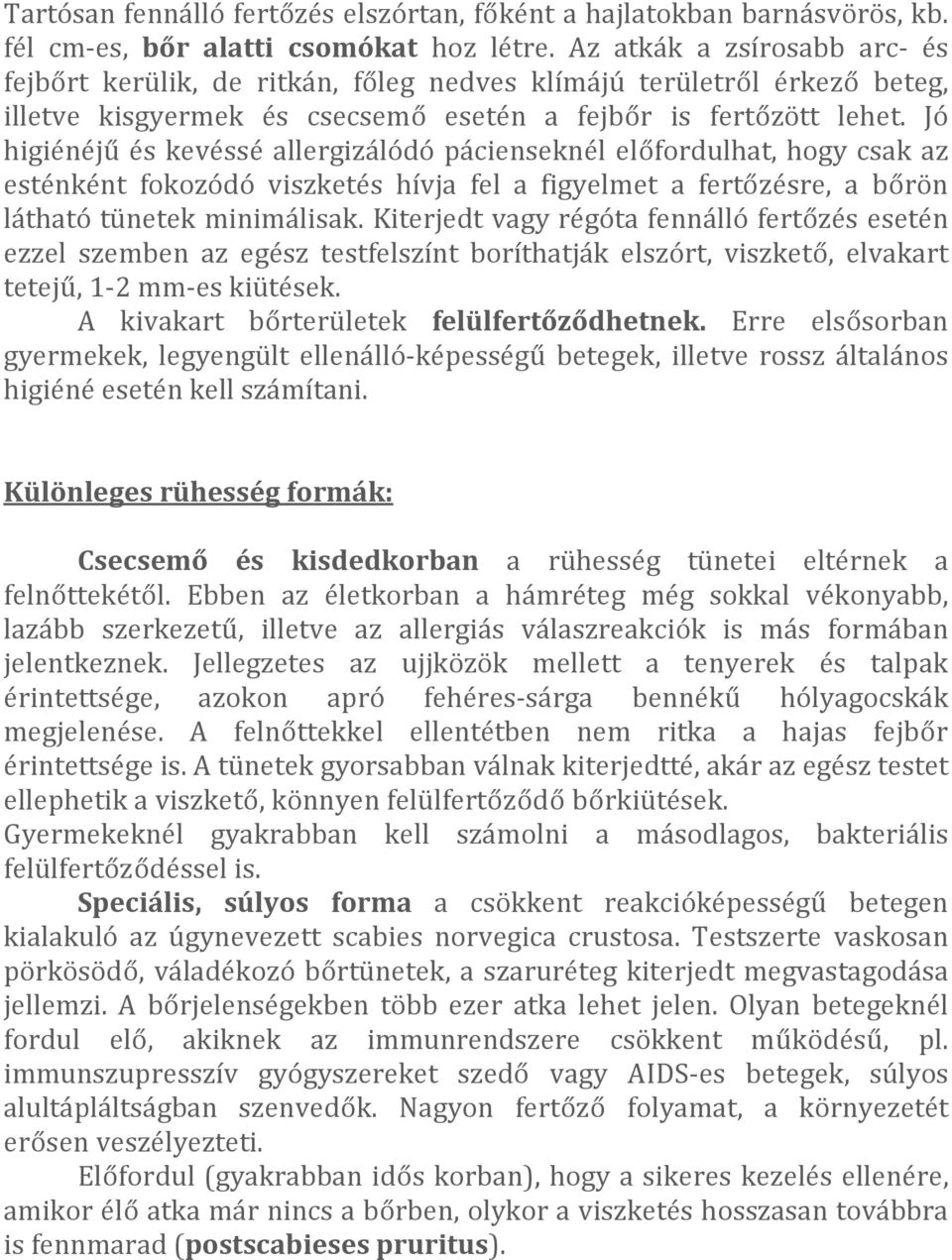 Jó higiénéjű és kevéssé allergizálódó pácienseknél előfordulhat, hogy csak az esténként fokozódó viszketés hívja fel a figyelmet a fertőzésre, a bőrön látható tünetek minimálisak.