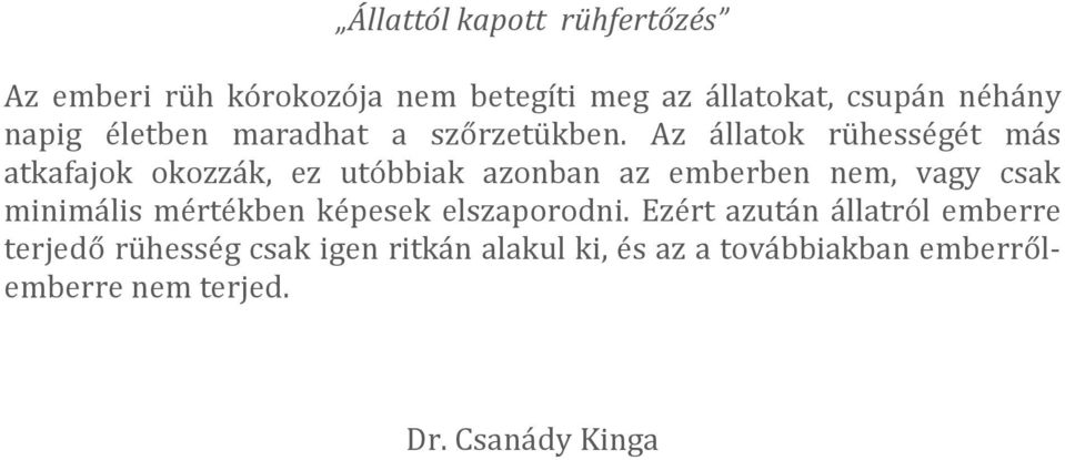 Az állatok rühességét más atkafajok okozzák, ez utóbbiak azonban az emberben nem, vagy csak minimális