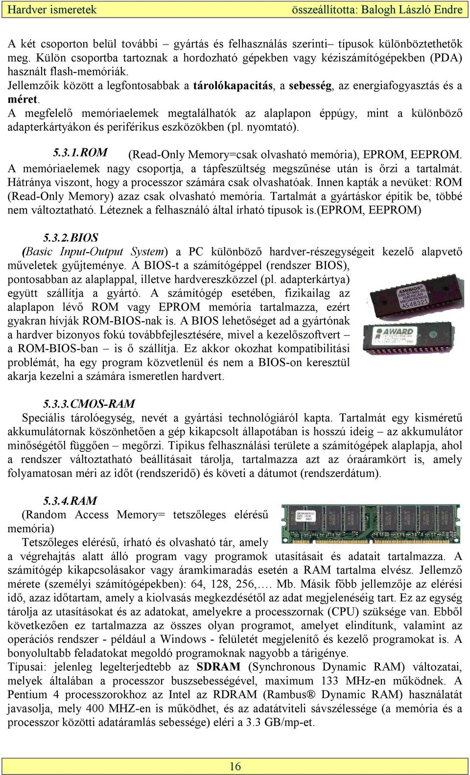 A megfelelő memóriaelemek megtalálhatók az alaplapon éppúgy, mint a különböző adapterkártyákon és periférikus eszközökben (pl. nyomtató). 5.3.1.