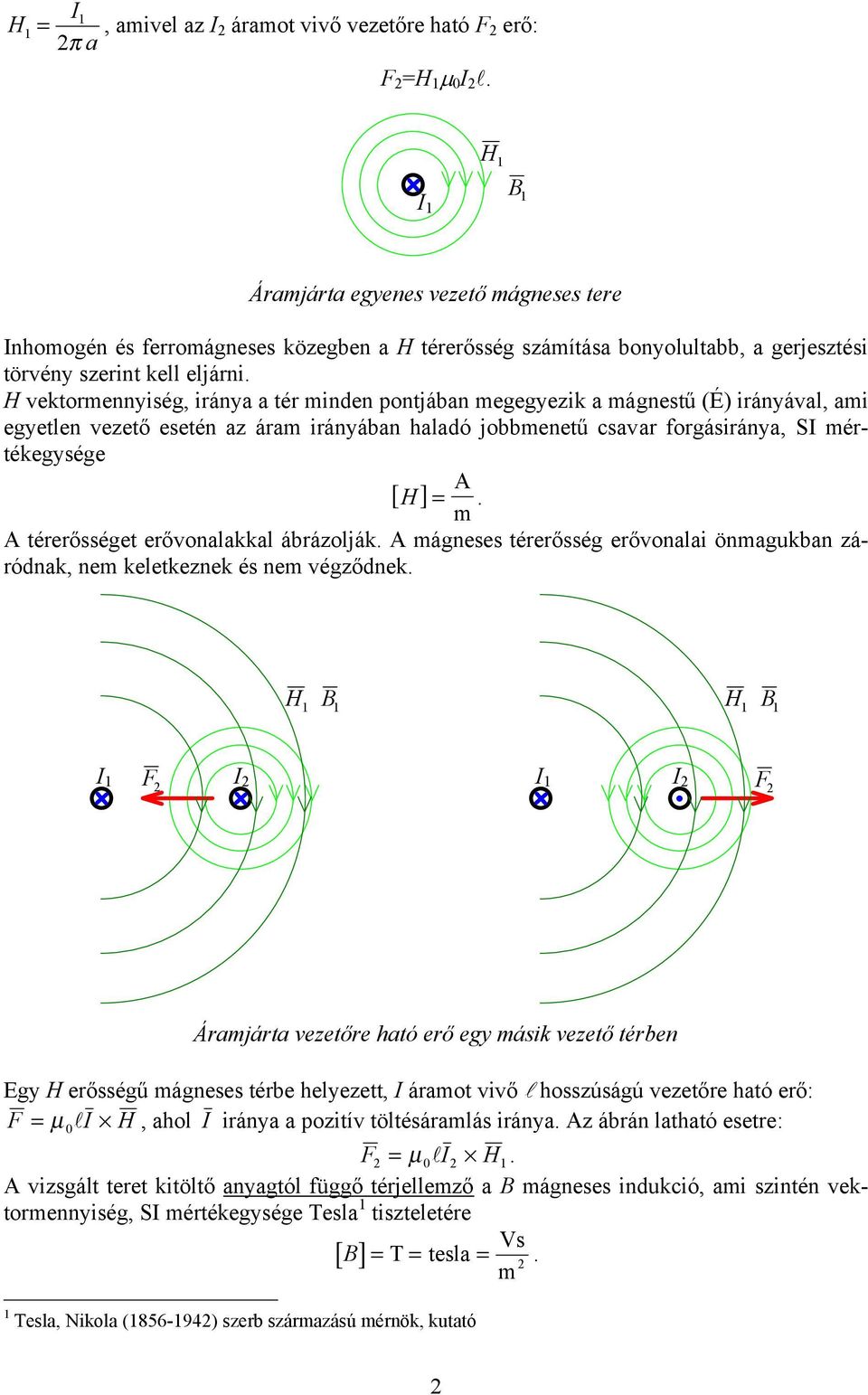 H vekormennység, ránya a ér mnden ponjában megegyezk a mágnesű (É) rányával, am egyelen vezeő eseén az áram rányában haladó jobbmeneű csavar forgásránya, S mérékegysége [ H ] = A m.