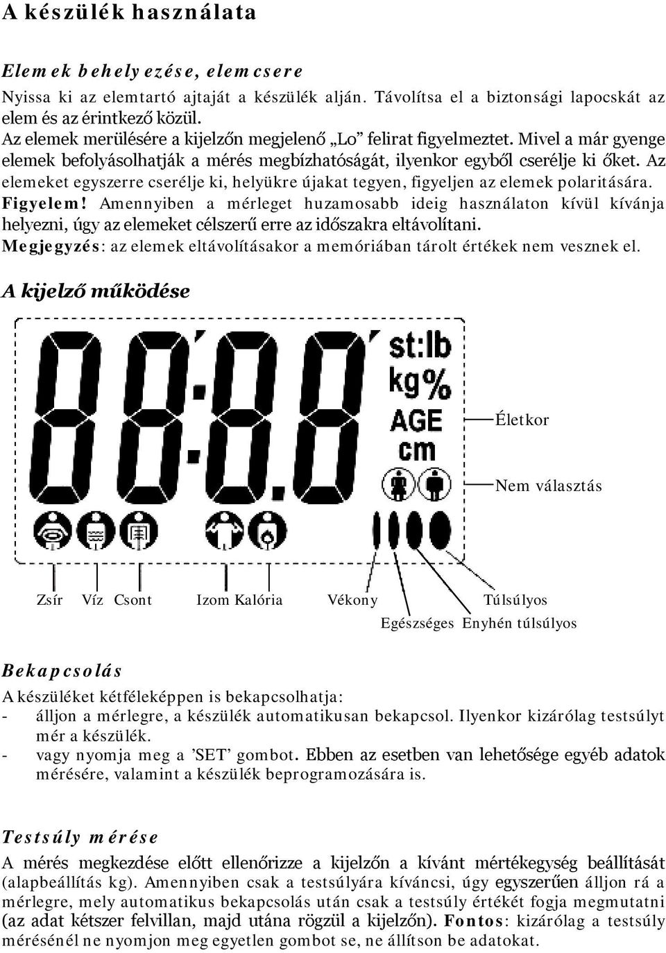 Az elemeket egyszerre cserélje ki, helyükre újakat tegyen, figyeljen az elemek polaritására. Figyelem!