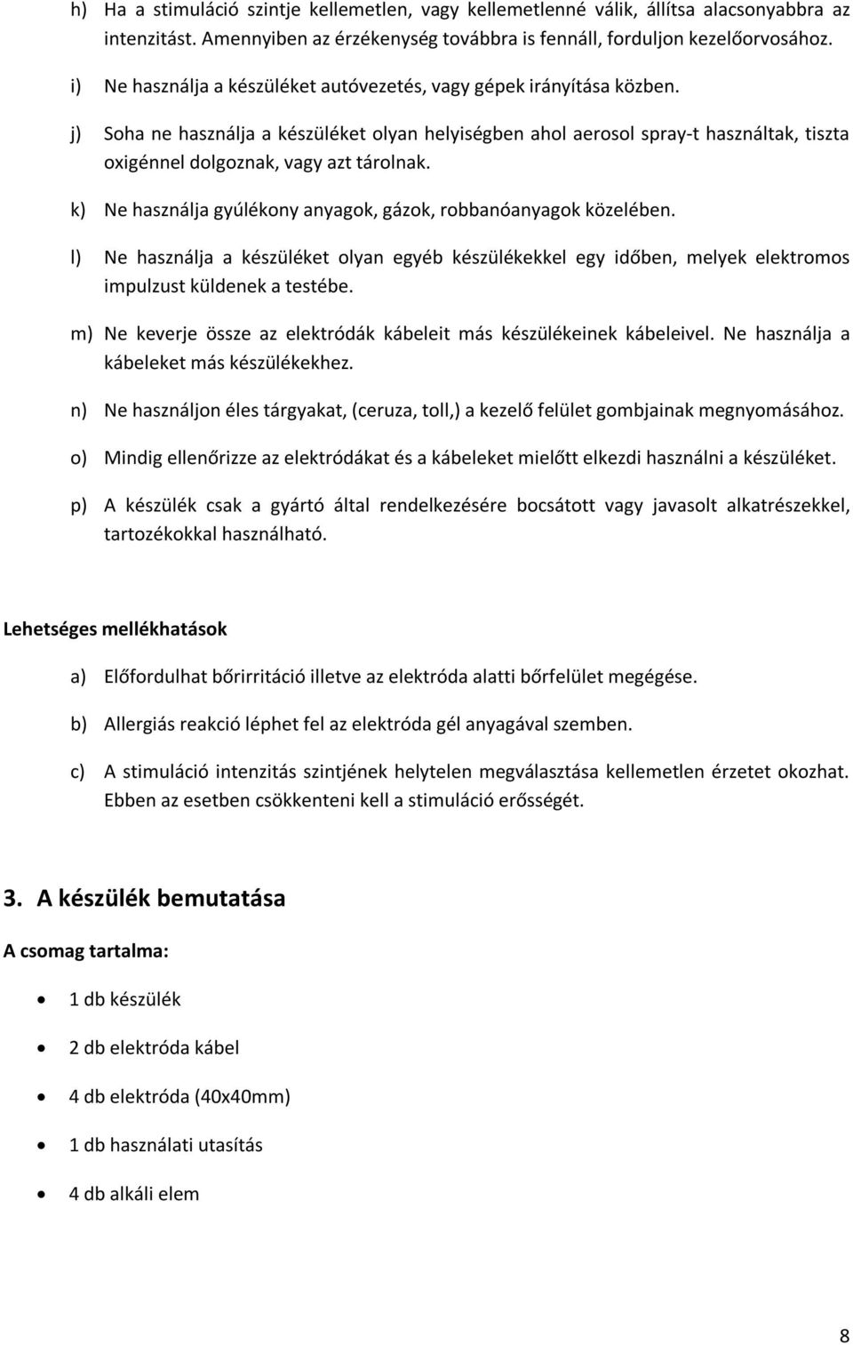 j) Soha ne használja a készüléket olyan helyiségben ahol aerosol spray-t használtak, tiszta oxigénnel dolgoznak, vagy azt tárolnak. k) Ne használja gyúlékony anyagok, gázok, robbanóanyagok közelében.