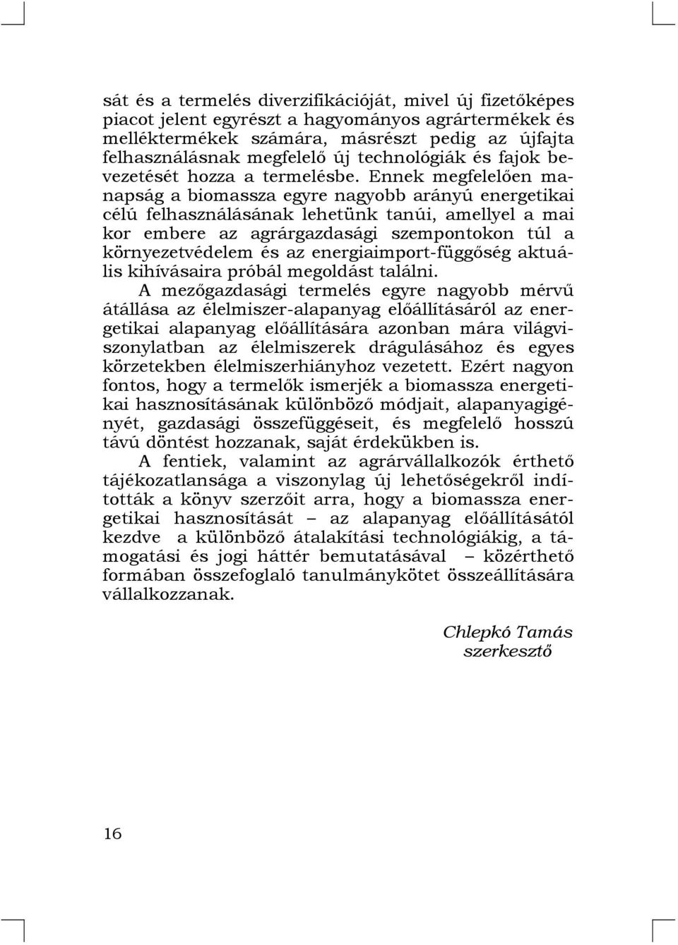 Ennek megfelelően manapság a biomassza egyre nagyobb arányú energetikai célú felhasználásának lehetünk tanúi, amellyel a mai kor embere az agrárgazdasági szempontokon túl a környezetvédelem és az