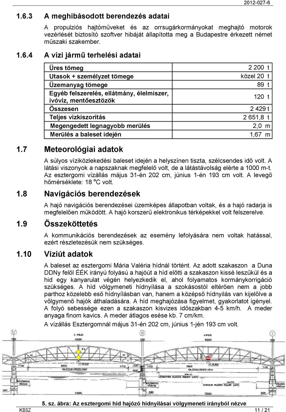 4 A vízi jármű terhelési adatai Üres tömeg Utasok + személyzet tömege Üzemanyag tömege Egyéb felszerelés, ellátmány, élelmiszer, ivóvíz, mentőesztözök Összesen Teljes vízkiszorítás Megengedett