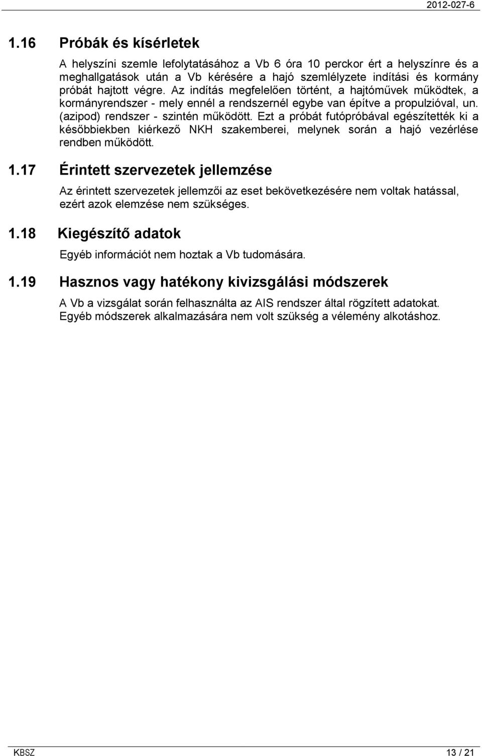 Ezt a próbát futópróbával egészítették ki a későbbiekben kiérkező NKH szakemberei, melynek során a hajó vezérlése rendben működött. 1.