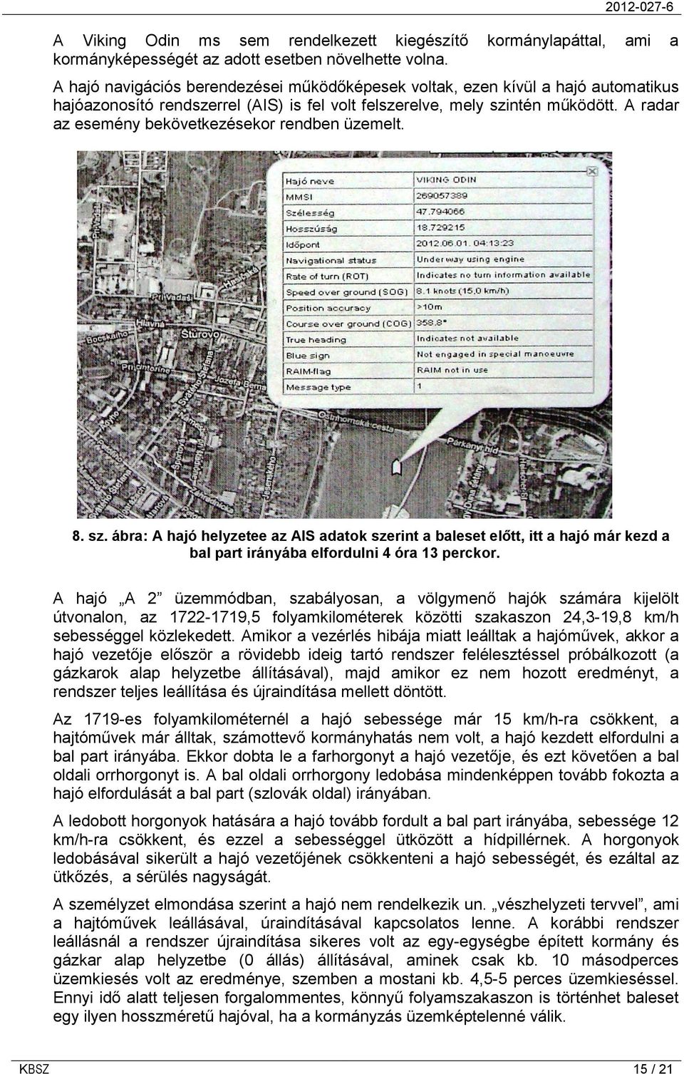 A radar az esemény bekövetkezésekor rendben üzemelt. 8. sz. ábra: A hajó helyzetee az AIS adatok szerint a baleset előtt, itt a hajó már kezd a bal part irányába elfordulni 4 óra 13 perckor.