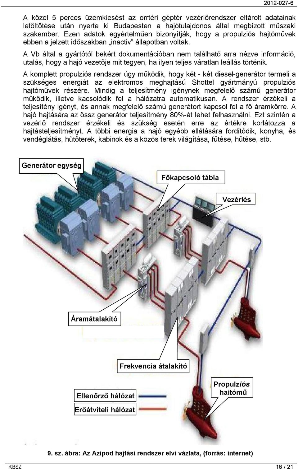 A Vb által a gyártótól bekért dokumentációban nem található arra nézve információ, utalás, hogy a hajó vezetője mit tegyen, ha ilyen teljes váratlan leállás történik.