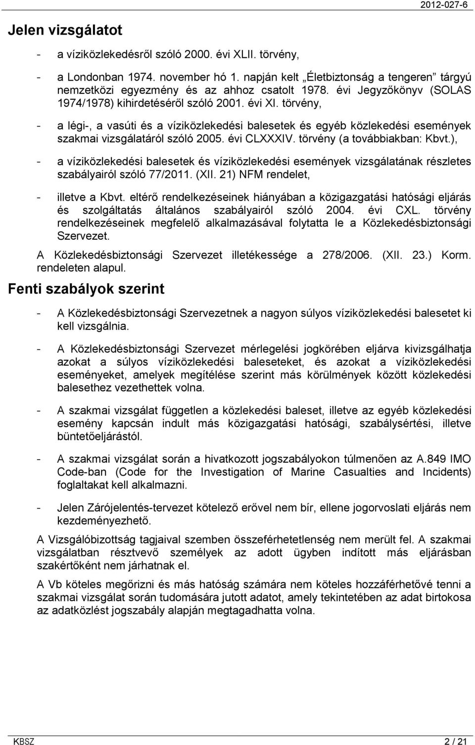 évi CLXXXIV. törvény (a továbbiakban: Kbvt.), - a víziközlekedési balesetek és víziközlekedési események vizsgálatának részletes szabályairól szóló 77/2011. (XII. 21) NFM rendelet, - illetve a Kbvt.