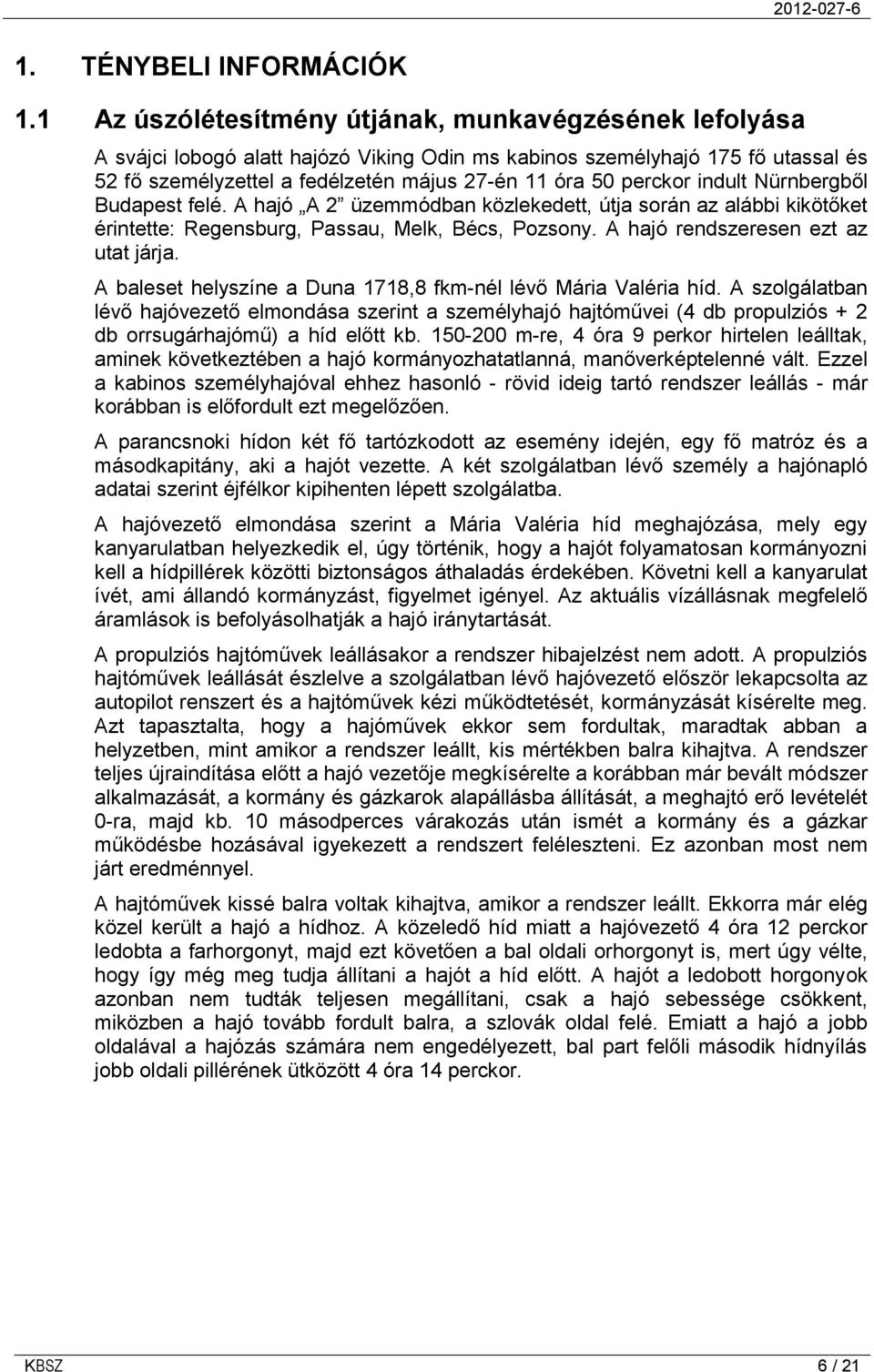 perckor indult Nürnbergből Budapest felé. A hajó A 2 üzemmódban közlekedett, útja során az alábbi kikötőket érintette: Regensburg, Passau, Melk, Bécs, Pozsony. A hajó rendszeresen ezt az utat járja.