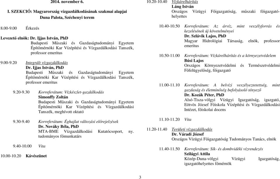 40 Korreferátum: Éghajlat változási előrejelzések Dr. Nováky Béla, PhD MTA-BME Vízgazdálkodási Kutatócsoport, ny. tudományos főmunkatárs 9.40-10.00 Vita 10.00-10.20 Kávészünet 10.20-10.