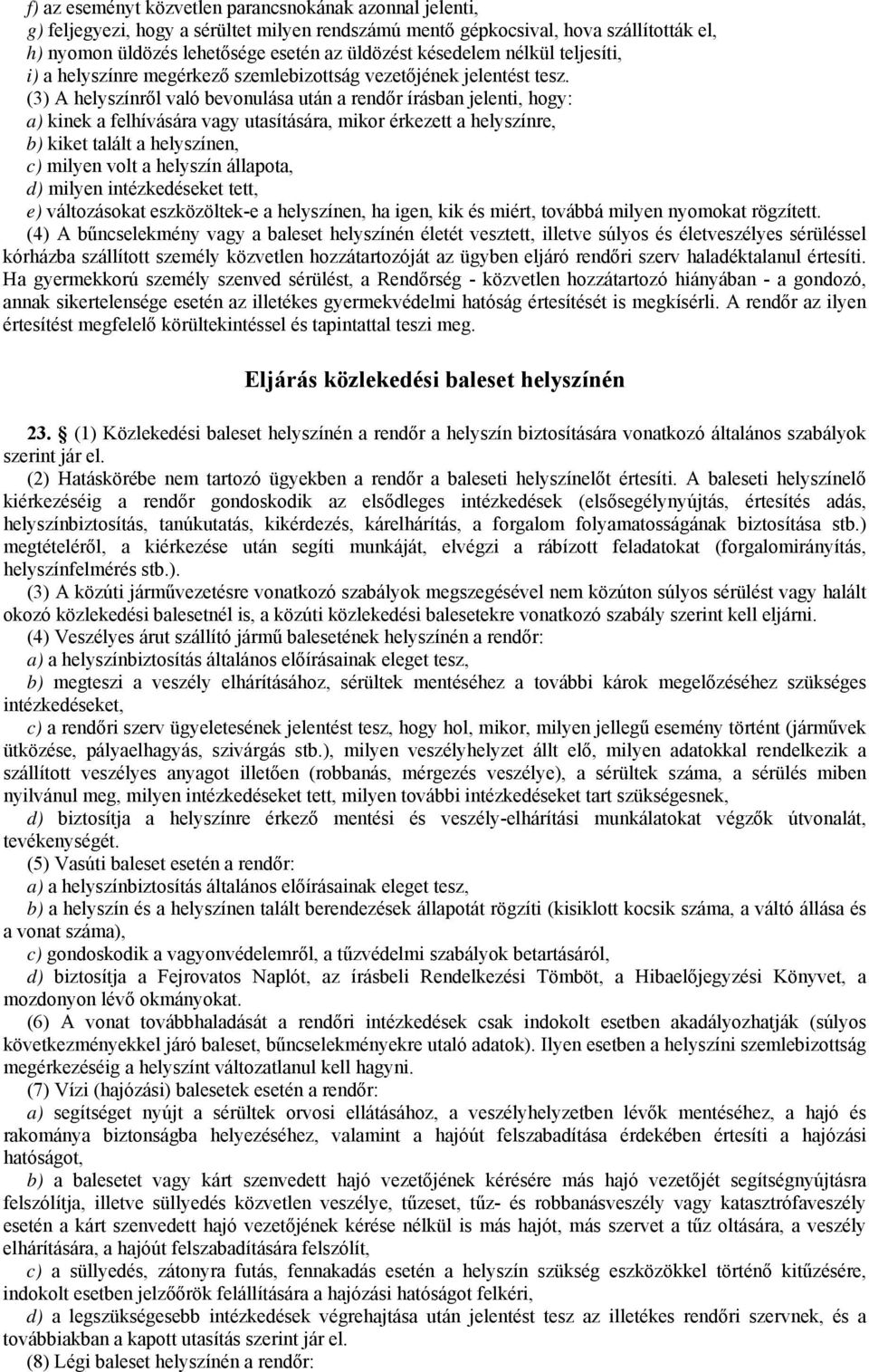 (3) A helyszínről való bevonulása után a rendőr írásban jelenti, hogy: a) kinek a felhívására vagy utasítására, mikor érkezett a helyszínre, b) kiket talált a helyszínen, c) milyen volt a helyszín