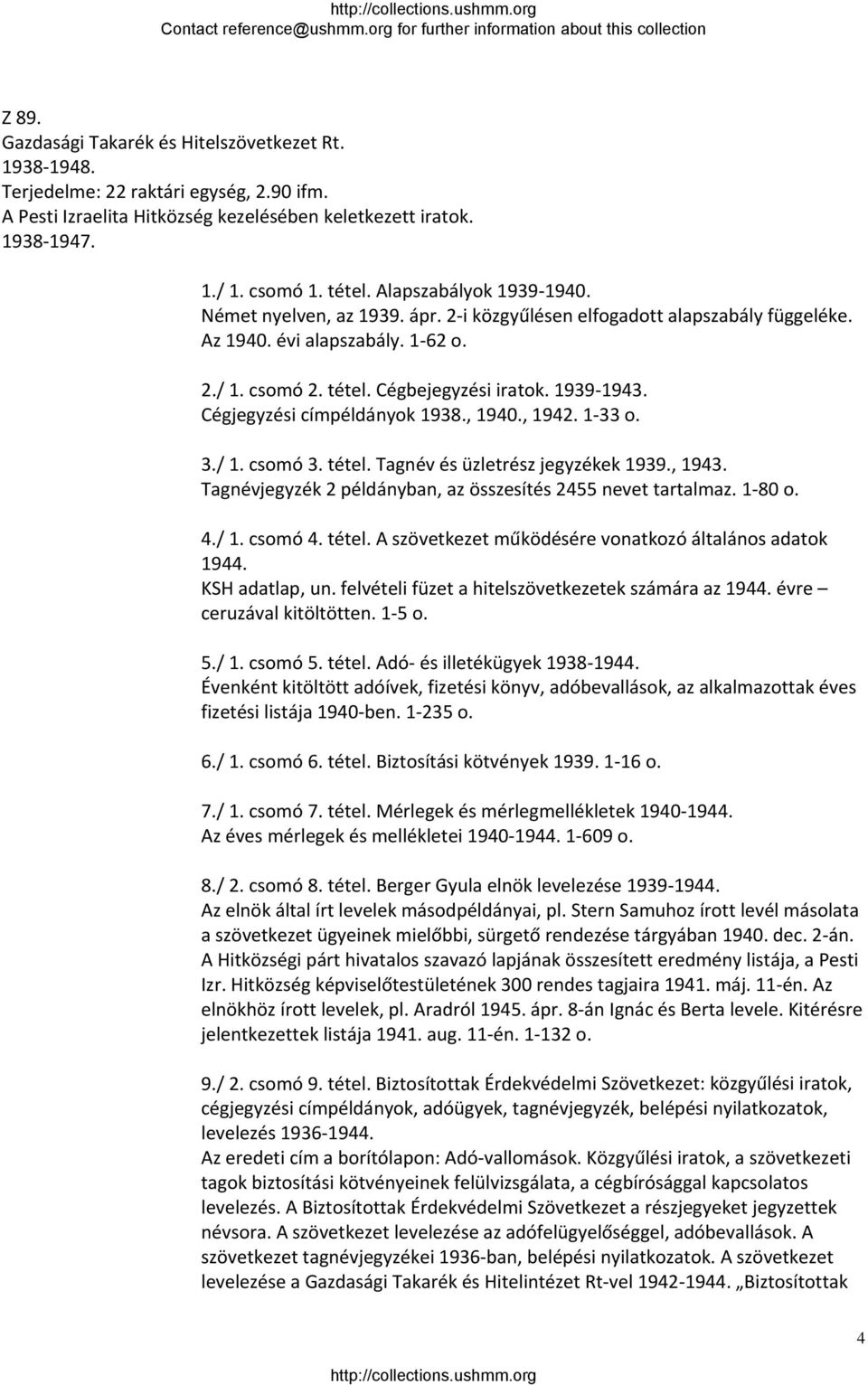 Cégjegyzési címpéldányok 1938., 1940., 1942. 1 33 o. 3./ 1. csomó 3. tétel. Tagnév és üzletrész jegyzékek 1939., 1943. Tagnévjegyzék 2 példányban, az összesítés 2455 nevet tartalmaz. 1 80 o. 4./ 1. csomó 4.