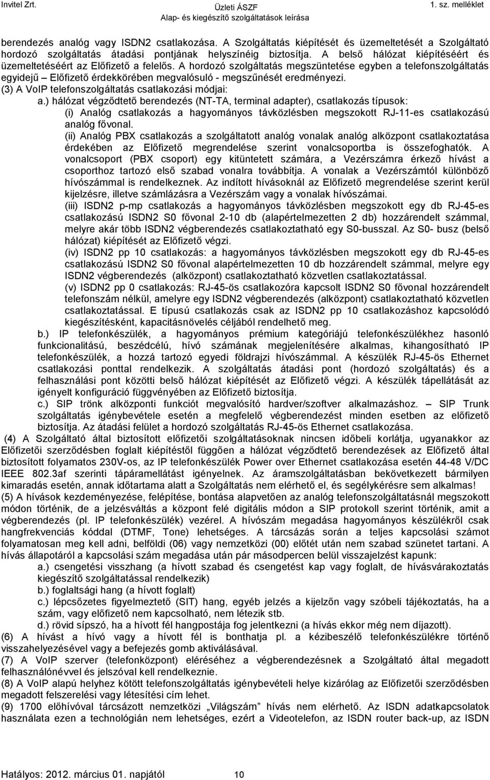 A hordozó szolgáltatás megszüntetése egyben a telefonszolgáltatás egyidejű Előfizető érdekkörében megvalósuló - megszűnését eredményezi. (3) A VoIP telefonszolgáltatás csatlakozási módjai: a.