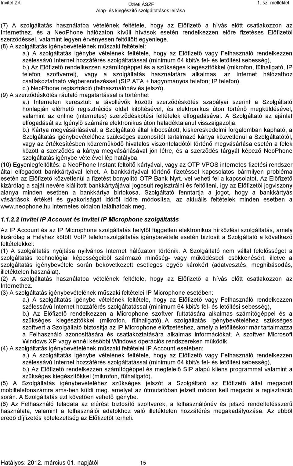 ) A szolgáltatás igénybe vételének feltétele, hogy az Előfizető vagy Felhasználó rendelkezzen szélessávú Internet hozzáférés szolgáltatással (minimum 64 kbit/s fel- és letöltési sebesség), b.