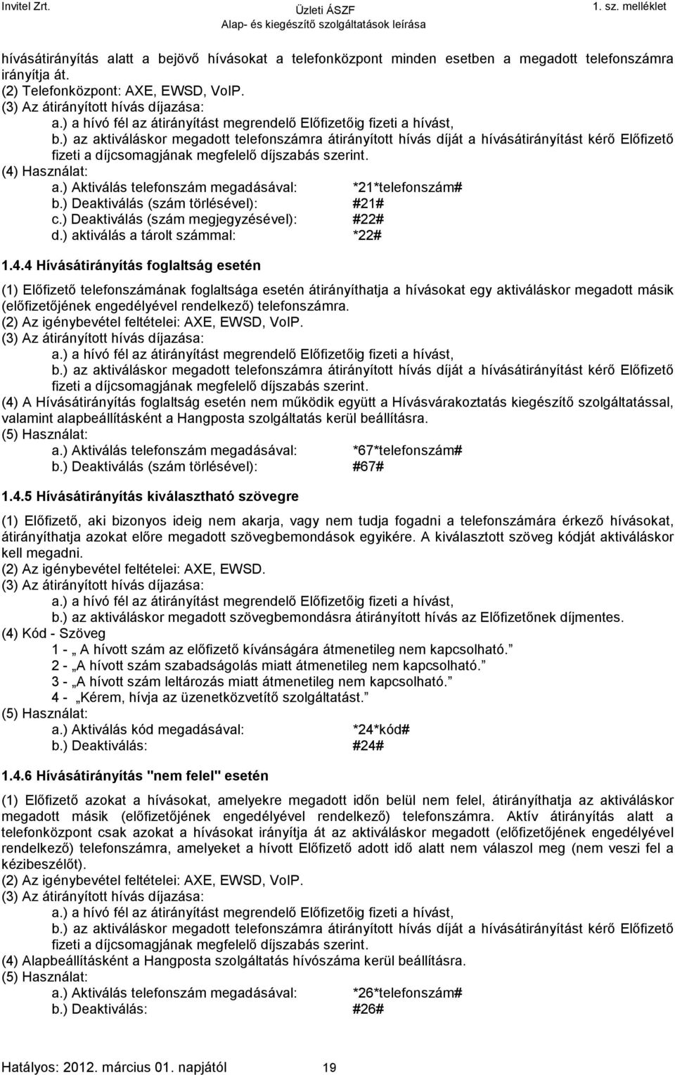 ) az aktiváláskor megadott telefonszámra átirányított hívás díját a hívásátirányítást kérő Előfizető fizeti a díjcsomagjának megfelelő díjszabás szerint. (4) Használat: a.