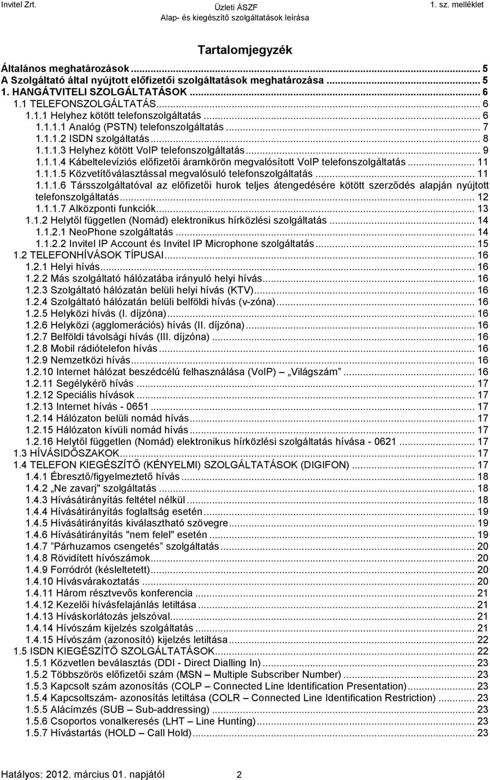 .. 11 1.1.1.5 Közvetítőválasztással megvalósuló telefonszolgáltatás... 11 1.1.1.6 Társszolgáltatóval az előfizetői hurok teljes átengedésére kötött szerződés alapján nyújtott telefonszolgáltatás.