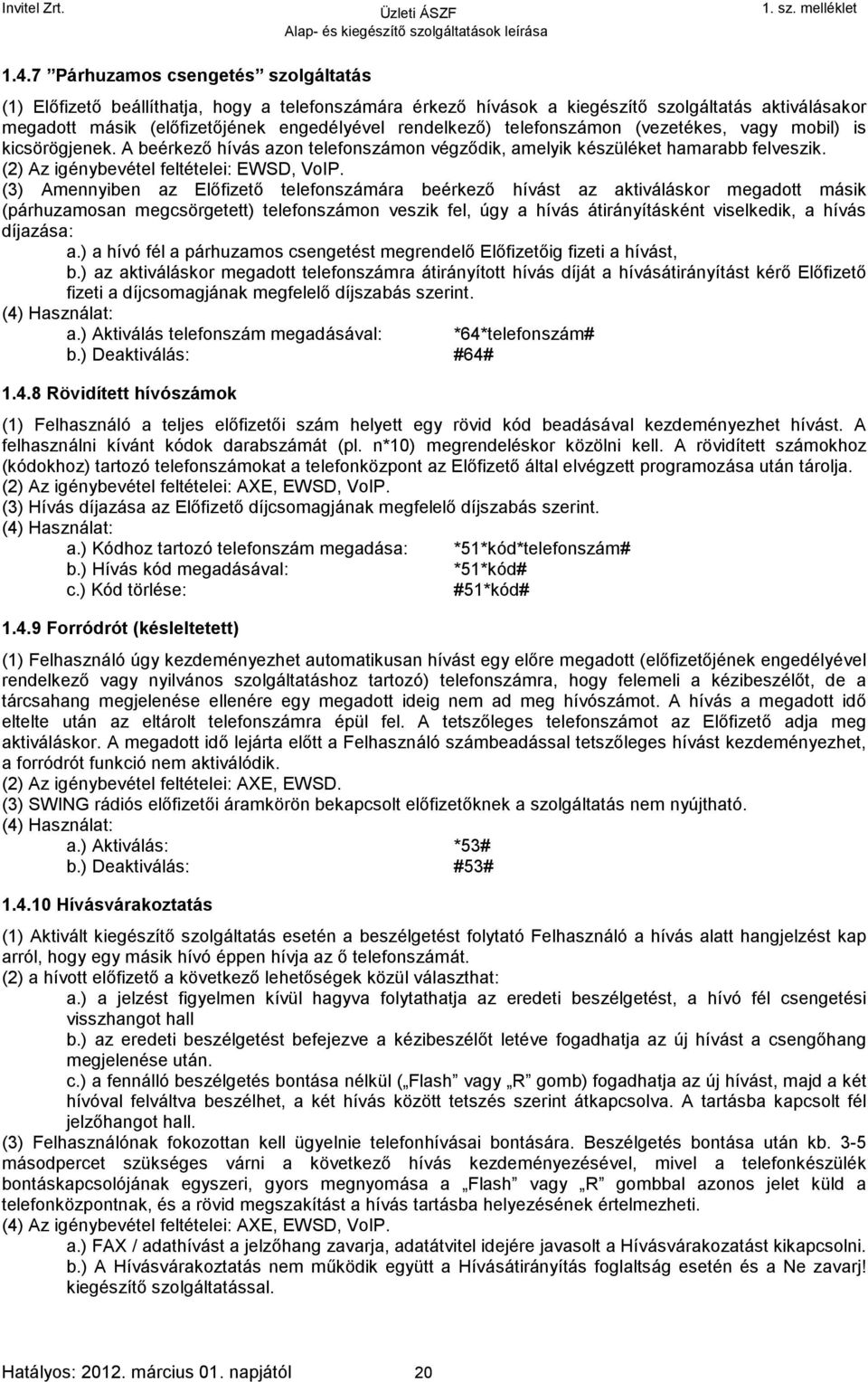 (3) Amennyiben az Előfizető telefonszámára beérkező hívást az aktiváláskor megadott másik (párhuzamosan megcsörgetett) telefonszámon veszik fel, úgy a hívás átirányításként viselkedik, a hívás