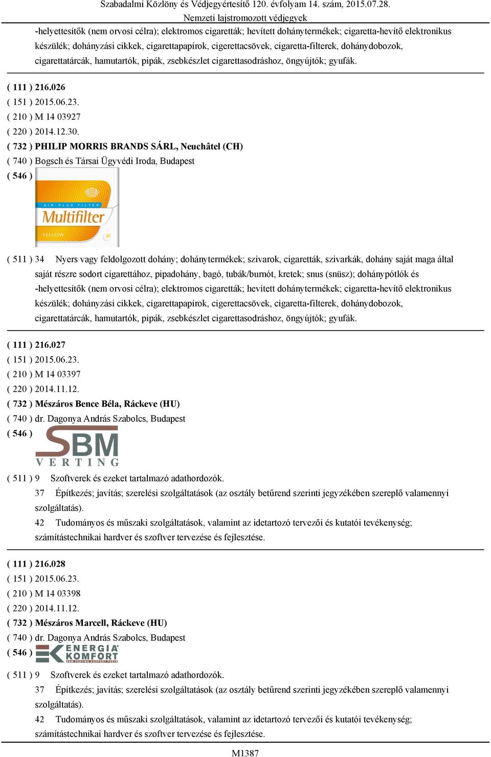 ( 732 ) PHILIP MORRIS BRANDS SÁRL, Neuchâtel (CH) ( 740 ) Bogsch és Társai Ügyvédi Iroda, Budapest ( 511 ) 34 Nyers vagy feldolgozott dohány; dohánytermékek; szivarok, cigaretták, szivarkák, dohány