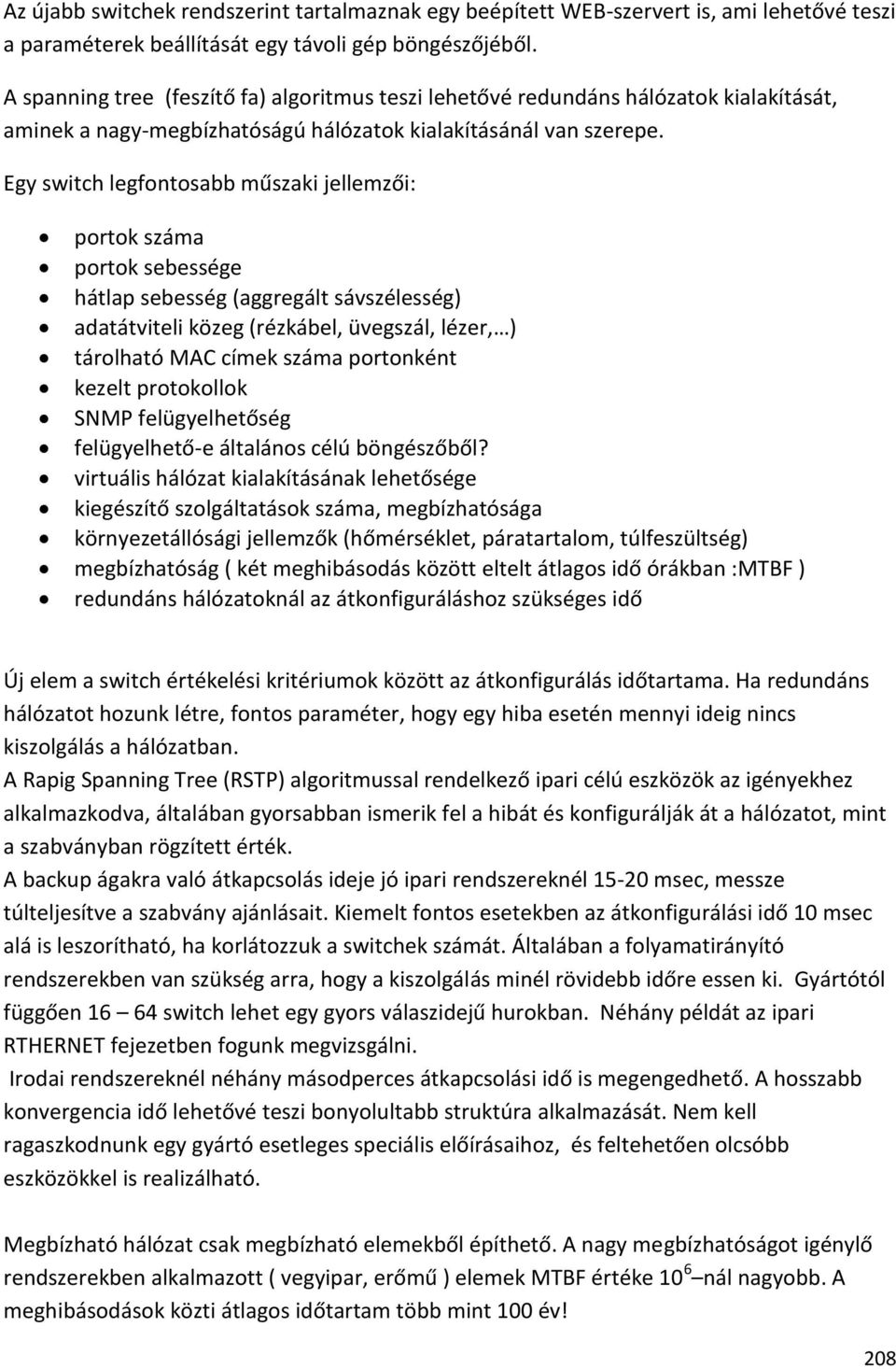 Egy switch legfontosabb műszaki jellemzői: portok száma portok sebessége hátlap sebesség (aggregált sávszélesség) adatátviteli közeg (rézkábel, üvegszál, lézer, ) tárolható MAC címek száma portonként