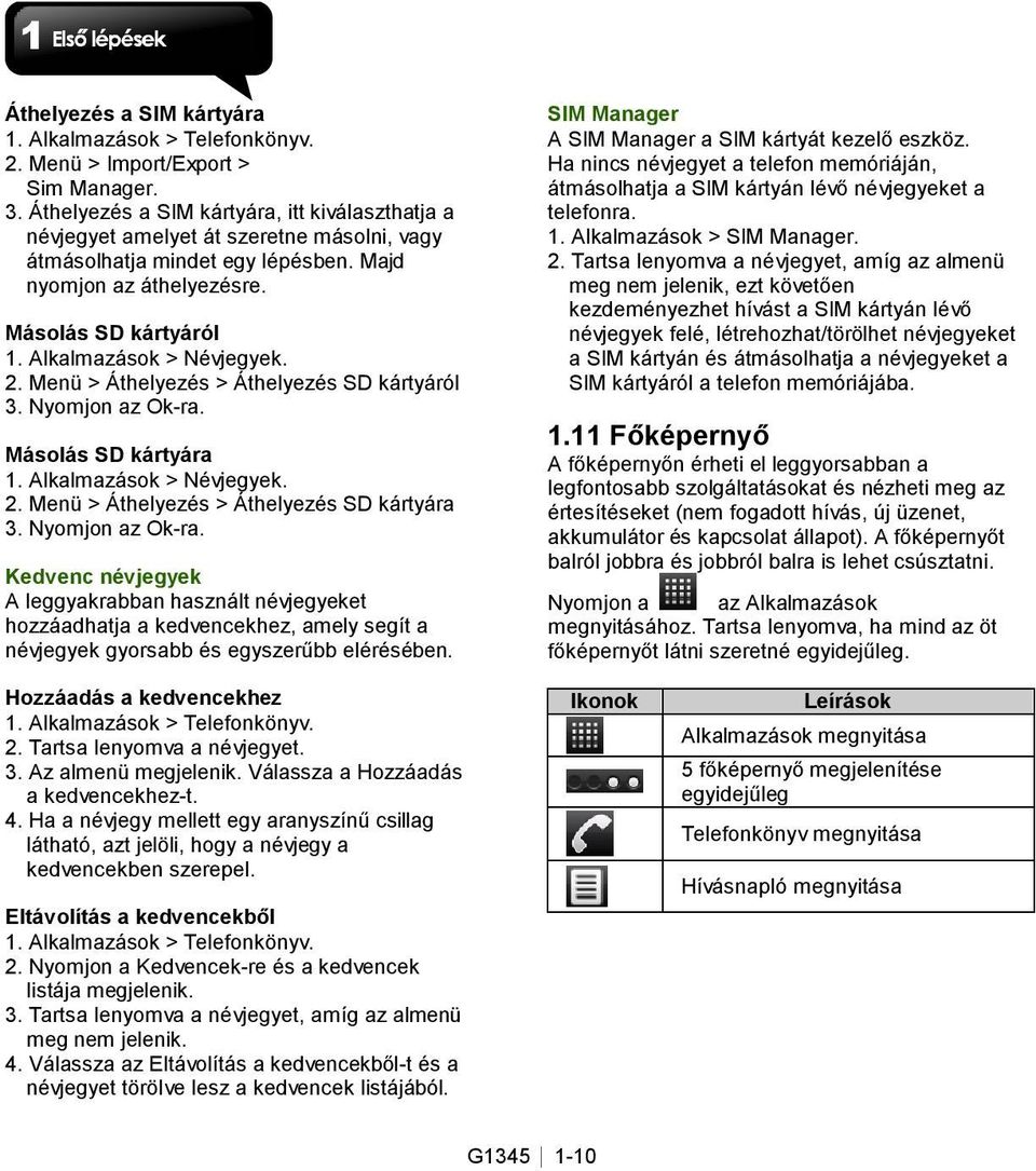 Alkalmazások > Névjegyek. 2. Menü > Áthelyezés > Áthelyezés SD kártyáról 3. Nyomjon az Ok-ra. Másolás SD kártyára 1. Alkalmazások > Névjegyek. 2. Menü > Áthelyezés > Áthelyezés SD kártyára 3.