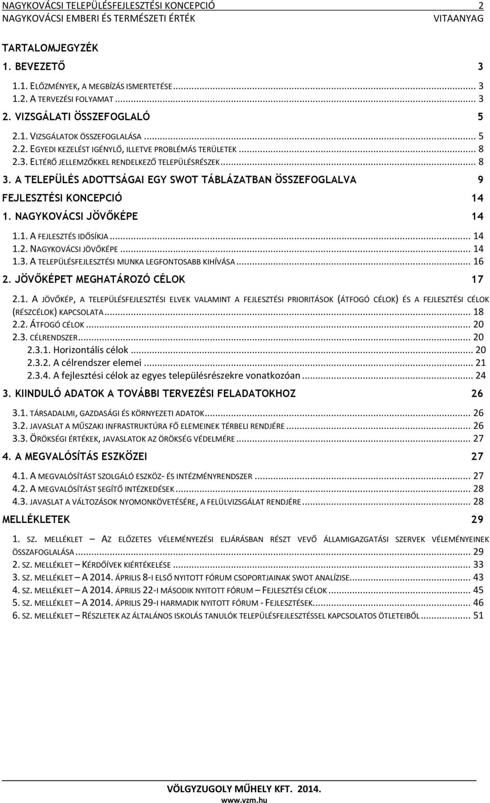 A TELEPÜLÉS ADOTTSÁGAI EGY SWOT TÁBLÁZATBAN ÖSSZEFOGLALVA 9 FEJLESZTÉSI KONCEPCIÓ 14 1. NAGYKOVÁCSI JÖVŐKÉPE 14 1.1. A FEJLESZTÉS IDŐSÍKJA... 14 1.2. NAGYKOVÁCSI JÖVŐKÉPE... 14 1.3.