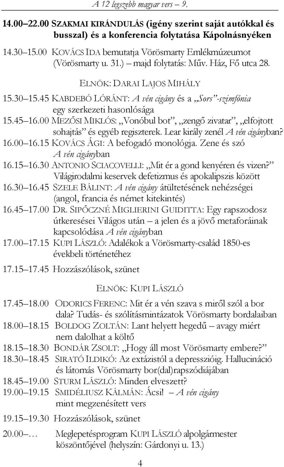 00 MEZŐSI MIKLÓS: Vonóbul bot, zengő zivatar, elfojtott sohajtás és egyéb regiszterek. Lear király zenél A vén cigányban? 16.00 16.15 KOVÁCS ÁGI: A befogadó monológja. Zene és szó A vén cigányban 16.