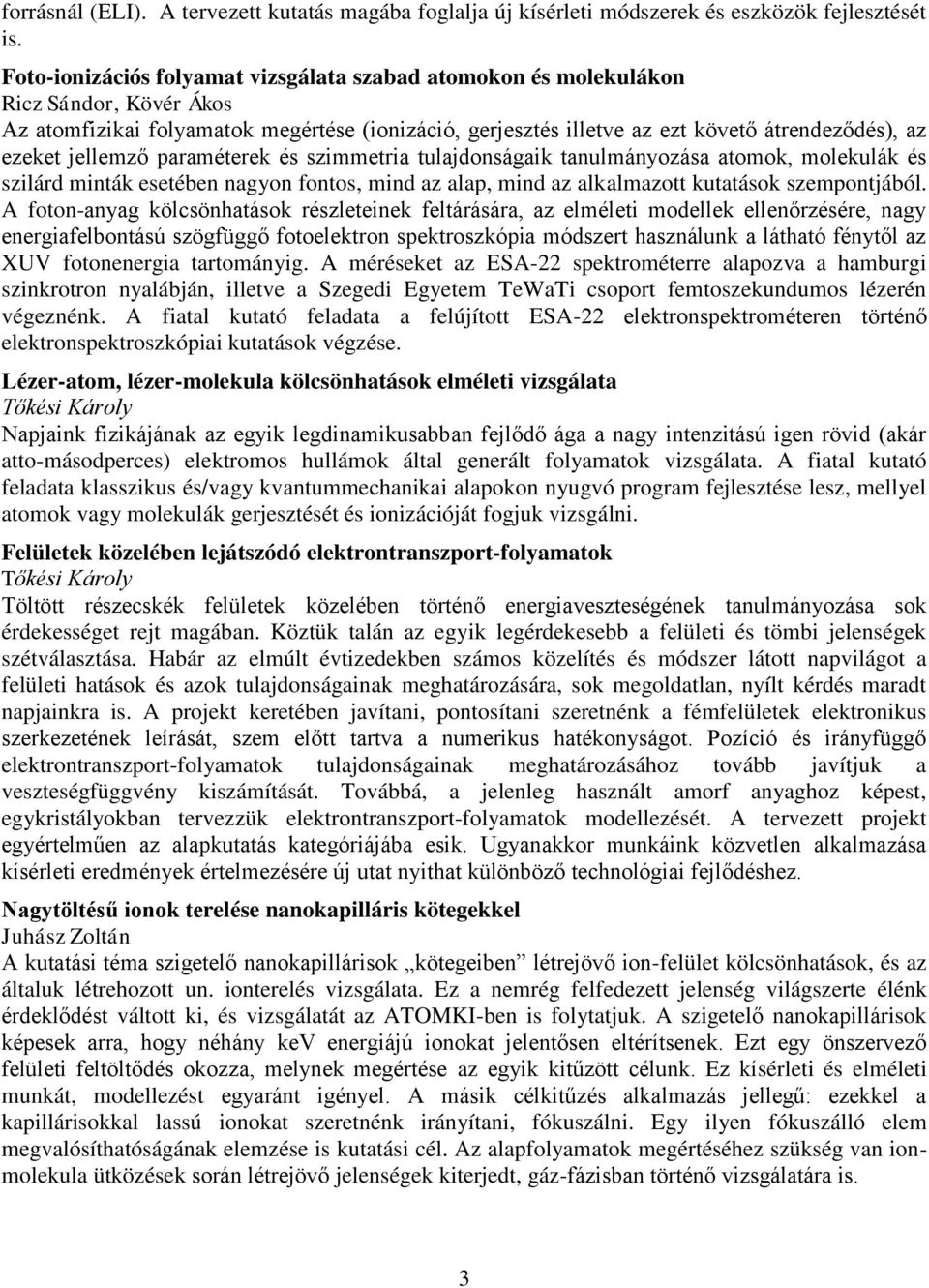 jellemző paraméterek és szimmetria tulajdonságaik tanulmányozása atomok, molekulák és szilárd minták esetében nagyon fontos, mind az alap, mind az alkalmazott kutatások szempontjából.