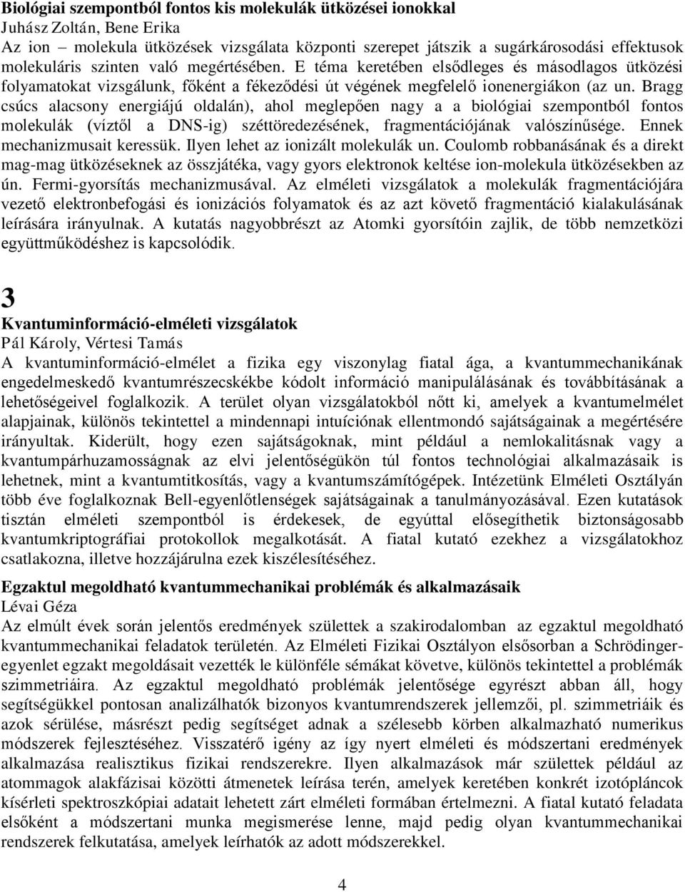 Bragg csúcs alacsony energiájú oldalán), ahol meglepően nagy a a biológiai szempontból fontos molekulák (víztől a DNS-ig) széttöredezésének, fragmentációjának valószínűsége.