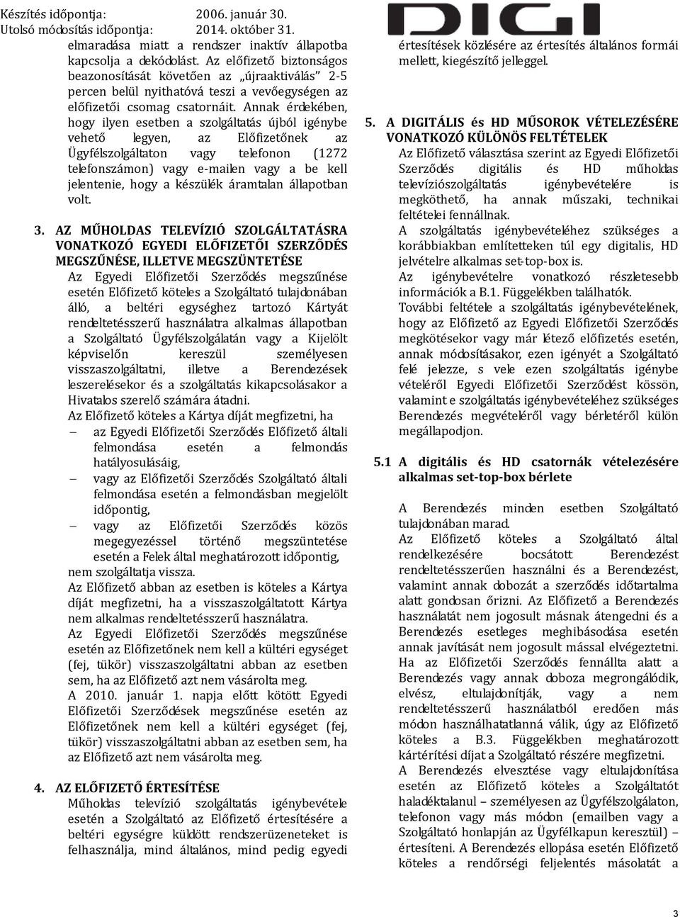 Annak érdekében, hogy ilyen esetben a szolgáltatás újból igénybe vehető legyen, az Előfizetőnek az Ügyfélszolgáltaton vagy telefonon (1272 telefonszámon) vagy e-mailen vagy a be kell jelentenie, hogy