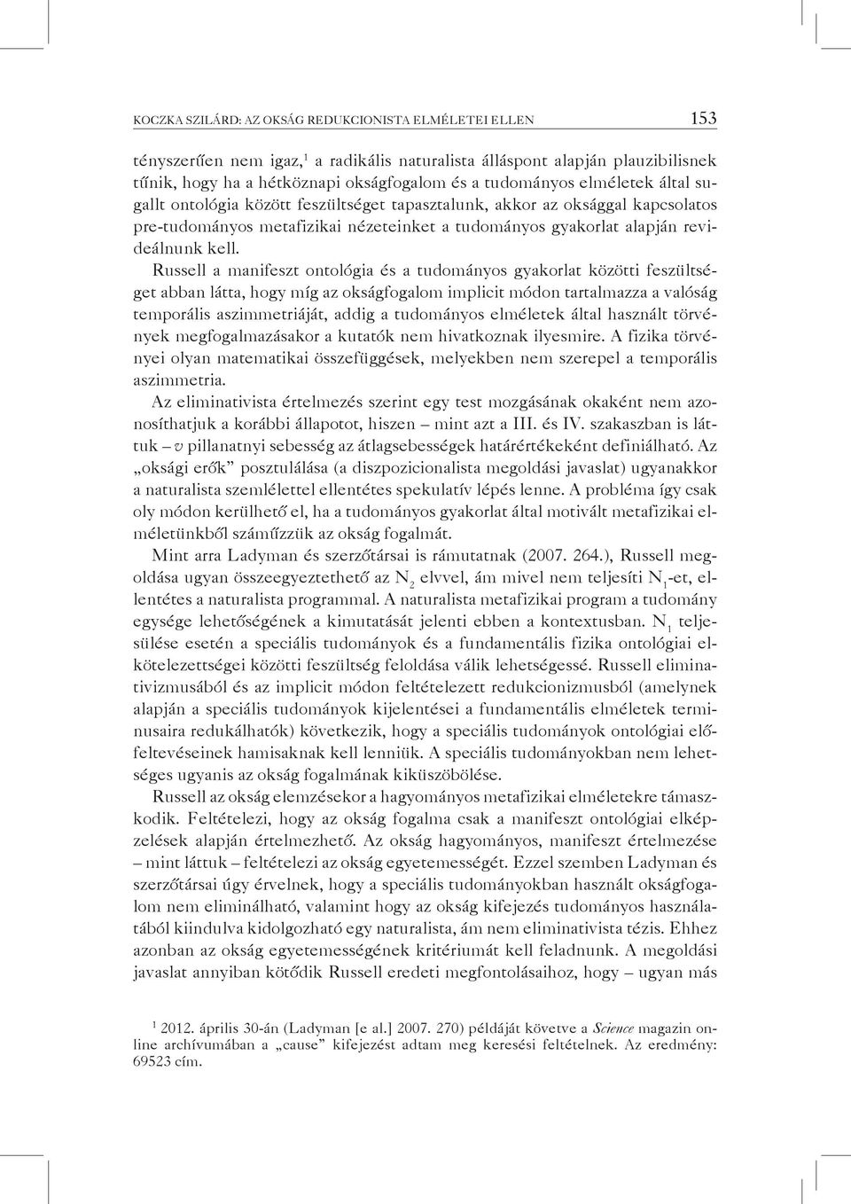 Russell a manifeszt ontológia és a tudományos gyakorlat közötti feszültséget abban látta, hogy míg az okságfogalom implicit módon tartalmazza a valóság temporális aszimmetriáját, addig a tudományos