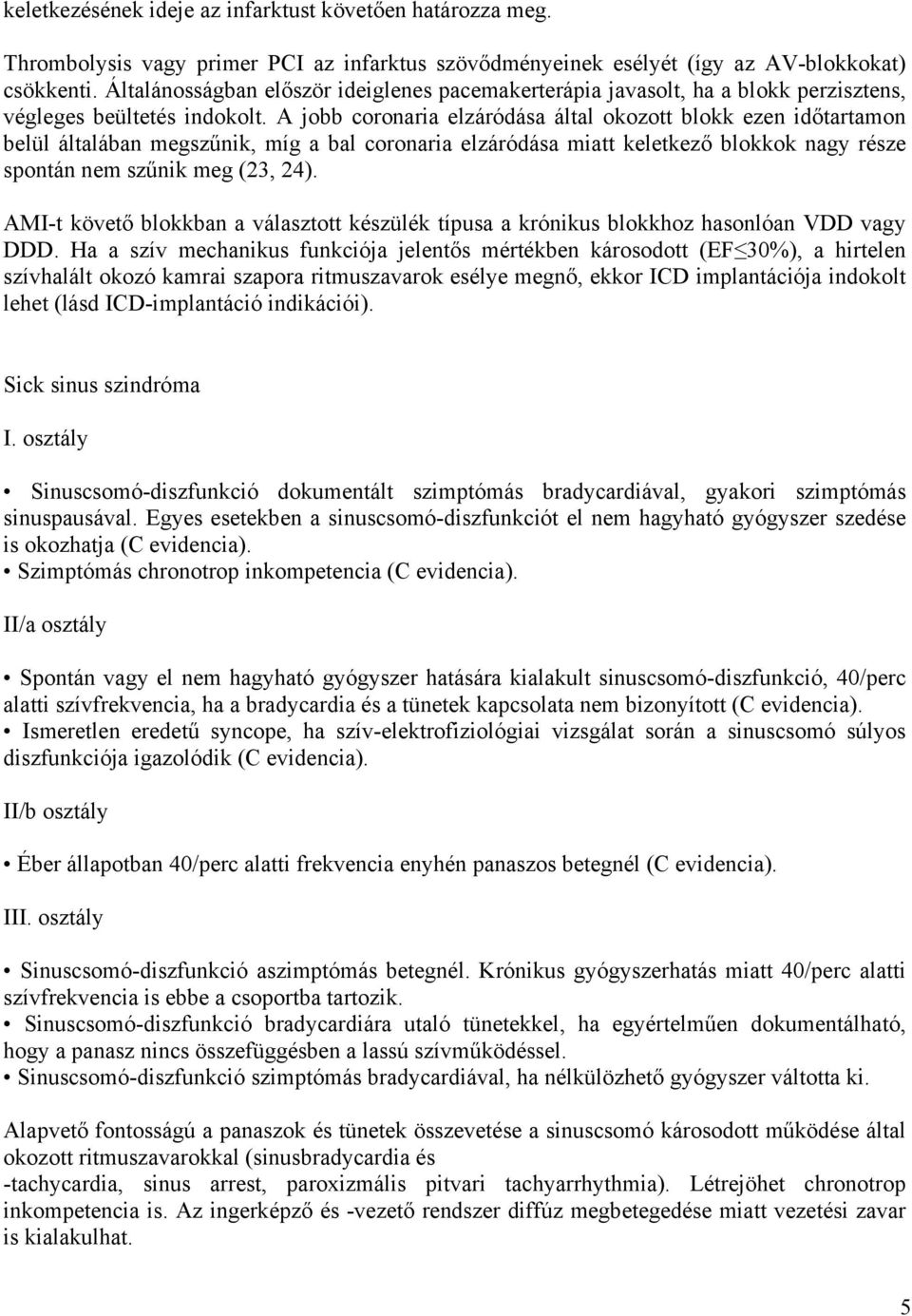 A jobb coronaria elzáródása által okozott blokk ezen időtartamon belül általában megszűnik, míg a bal coronaria elzáródása miatt keletkező blokkok nagy része spontán nem szűnik meg (23, 24).