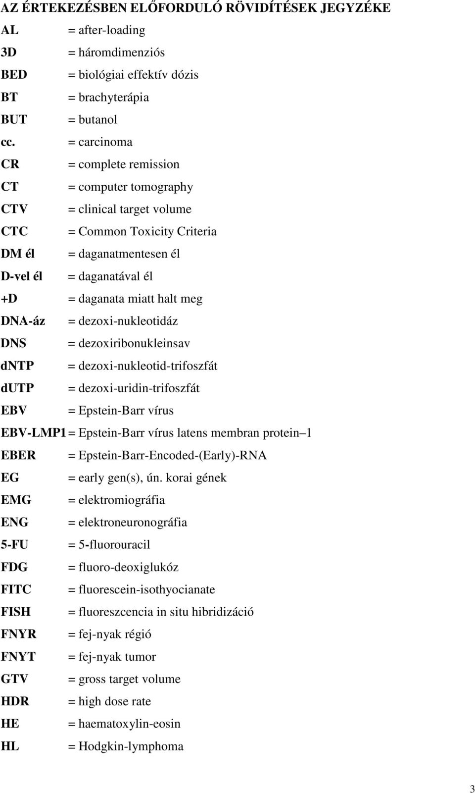 meg DNA-áz = dezoxi-nukleotidáz DNS = dezoxiribonukleinsav dntp = dezoxi-nukleotid-trifoszfát dutp = dezoxi-uridin-trifoszfát EBV = Epstein-Barr vírus EBV-LMP1 = Epstein-Barr vírus latens membran