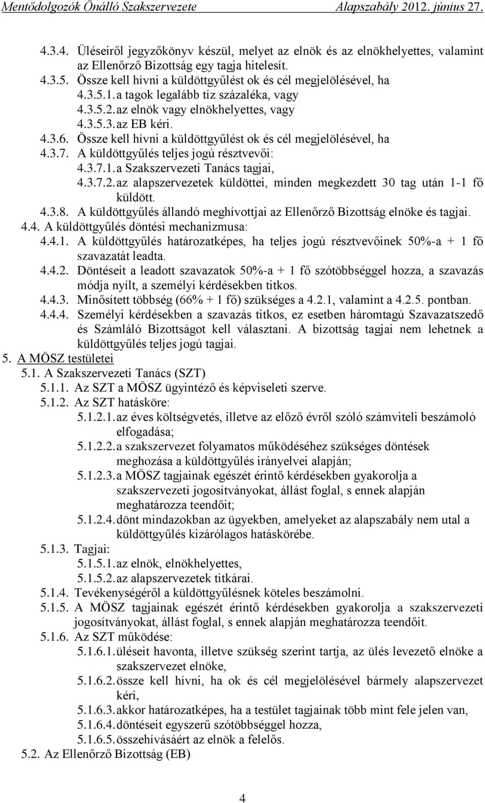 A küldöttgyűlés teljes jogú résztvevői: 4.3.7.1. a Szakszervezeti Tanács tagjai, 4.3.7.2. az alapszervezetek küldöttei, minden megkezdett 30 tag után 1-1 fő küldött. 4.3.8.