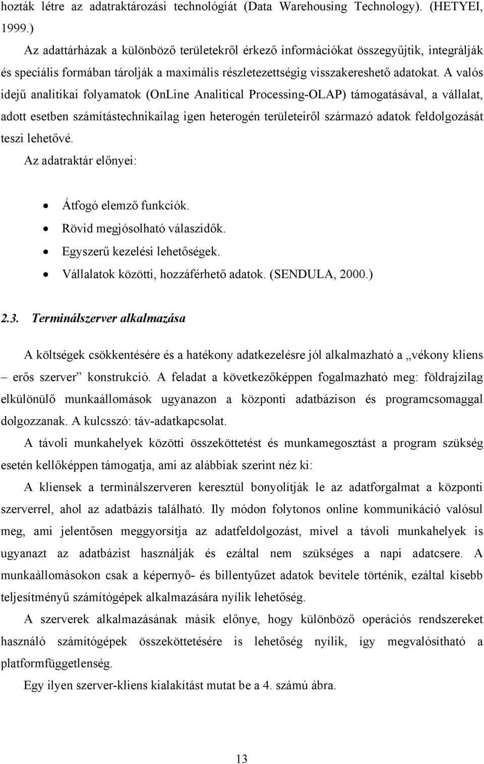 A valós idejű analitikai folyamatok (OnLine Analitical Processing-OLAP) támogatásával, a vállalat, adott esetben számítástechnikailag igen heterogén területeiről származó adatok feldolgozását teszi