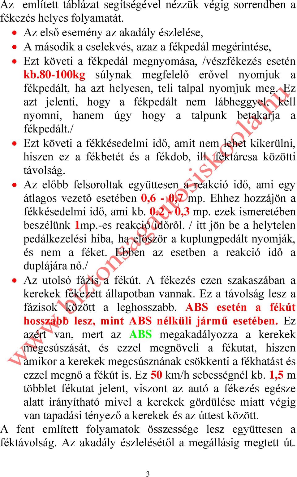 80-100kg súlynak megfelelő erővel nyomjuk a fékpedált, ha azt helyesen, teli talpal nyomjuk meg.