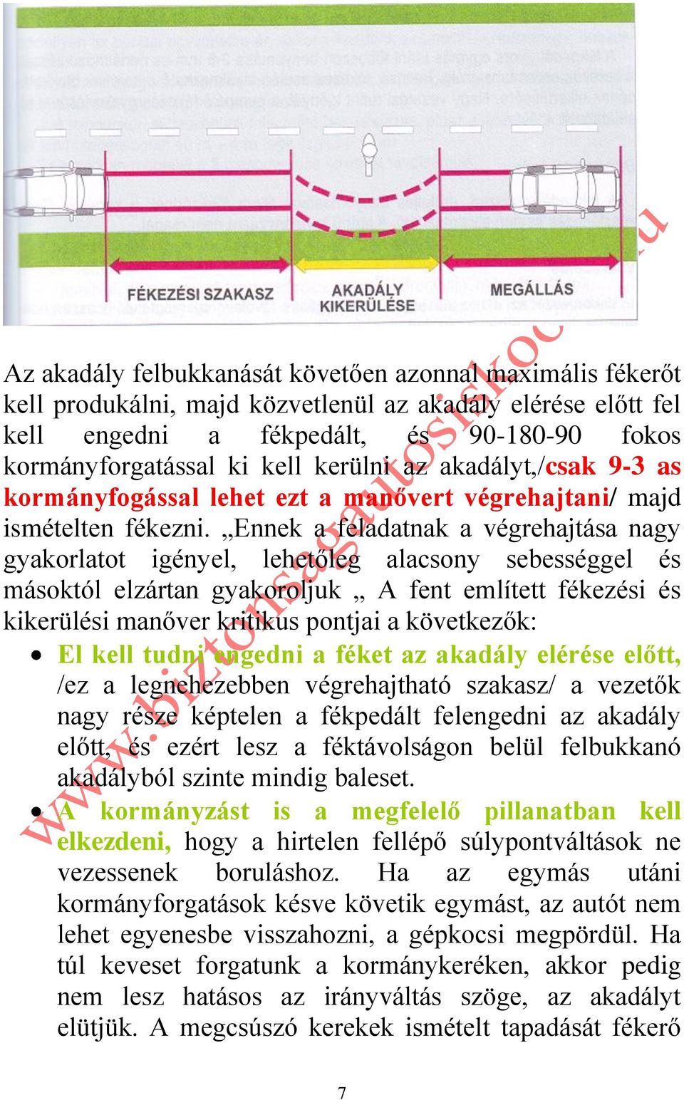 Ennek a feladatnak a végrehajtása nagy gyakorlatot igényel, lehetőleg alacsony sebességgel és másoktól elzártan gyakoroljuk A fent említett fékezési és kikerülési manőver kritikus pontjai a