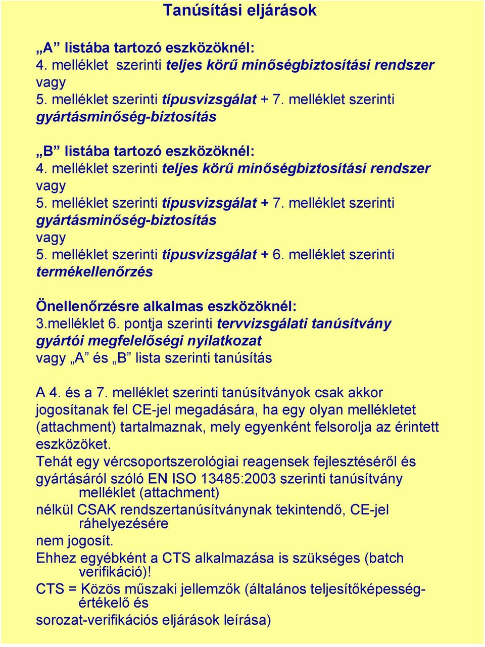 melléklet szerinti gyártásminőség-biztosítás vagy 5. melléklet szerinti típusvizsgálat + 6. melléklet szerinti termékellenőrzés Önellenőrzésre alkalmas eszközöknél: 3.melléklet 6.