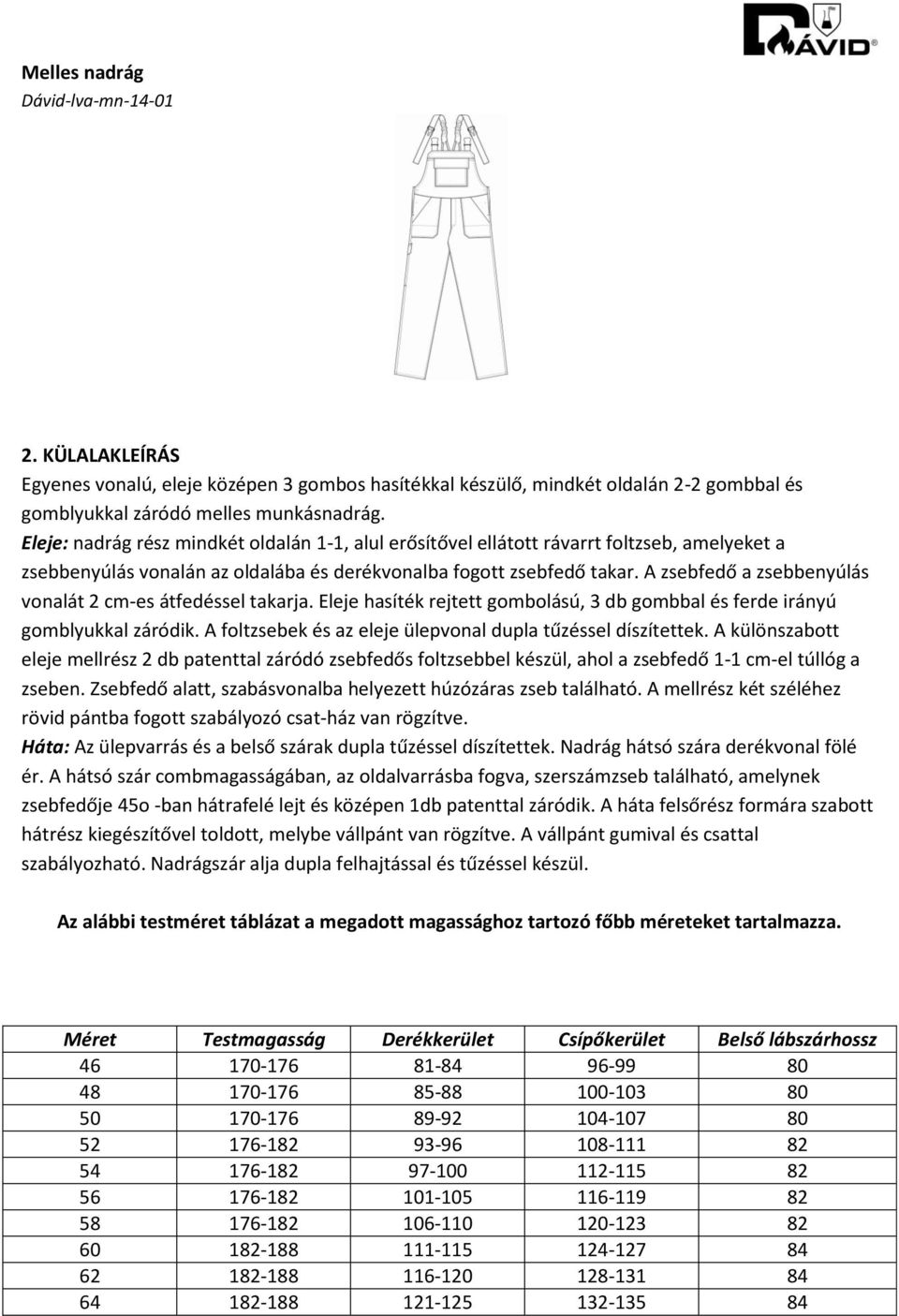 A zsebfedő a zsebbenyúlás vonalát 2 cm-es átfedéssel takarja. Eleje hasíték rejtett gombolású, 3 db gombbal és ferde irányú gomblyukkal záródik.