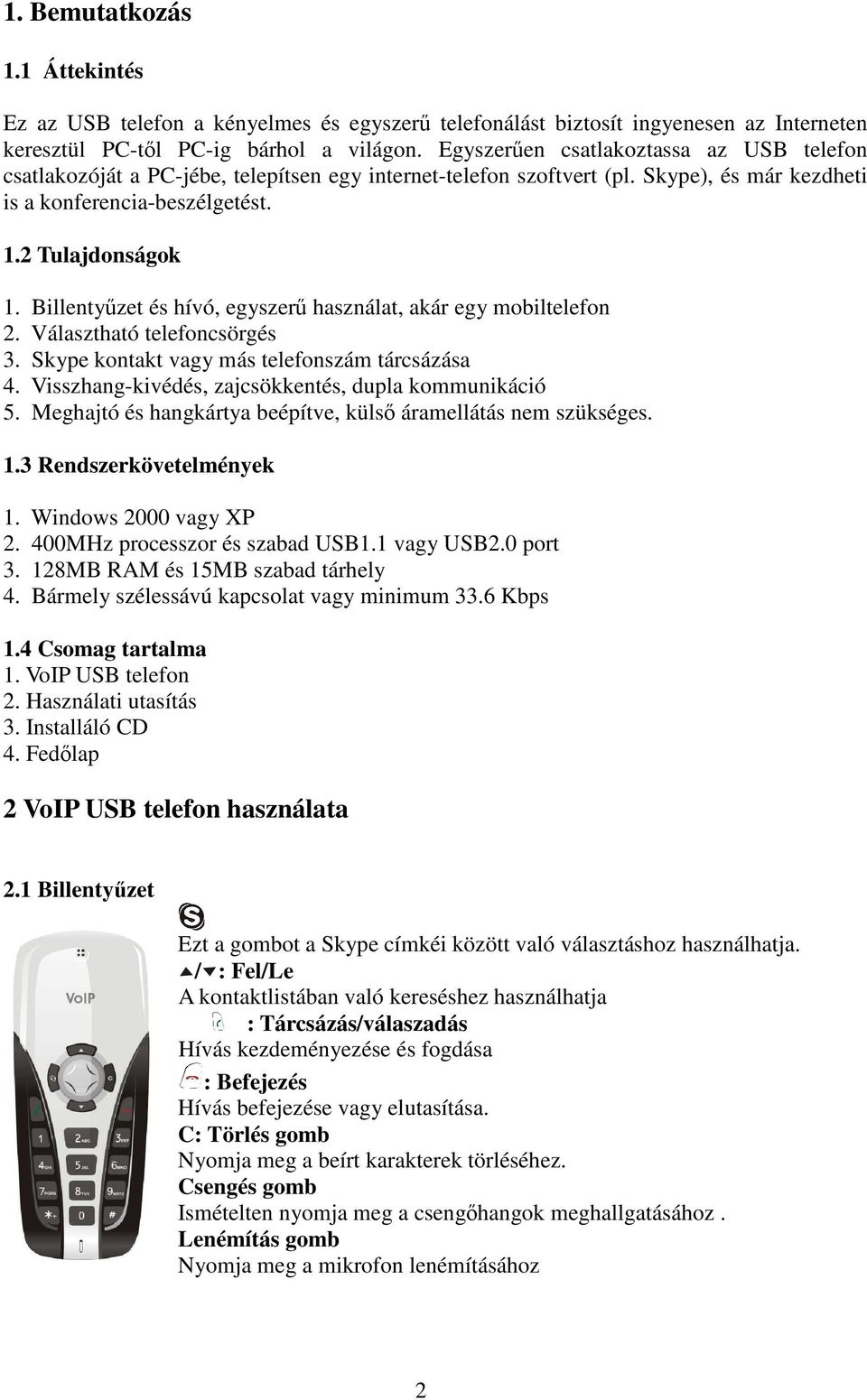 Billentyőzet és hívó, egyszerő használat, akár egy mobiltelefon 2. Választható telefoncsörgés 3. Skype kontakt vagy más telefonszám tárcsázása 4.