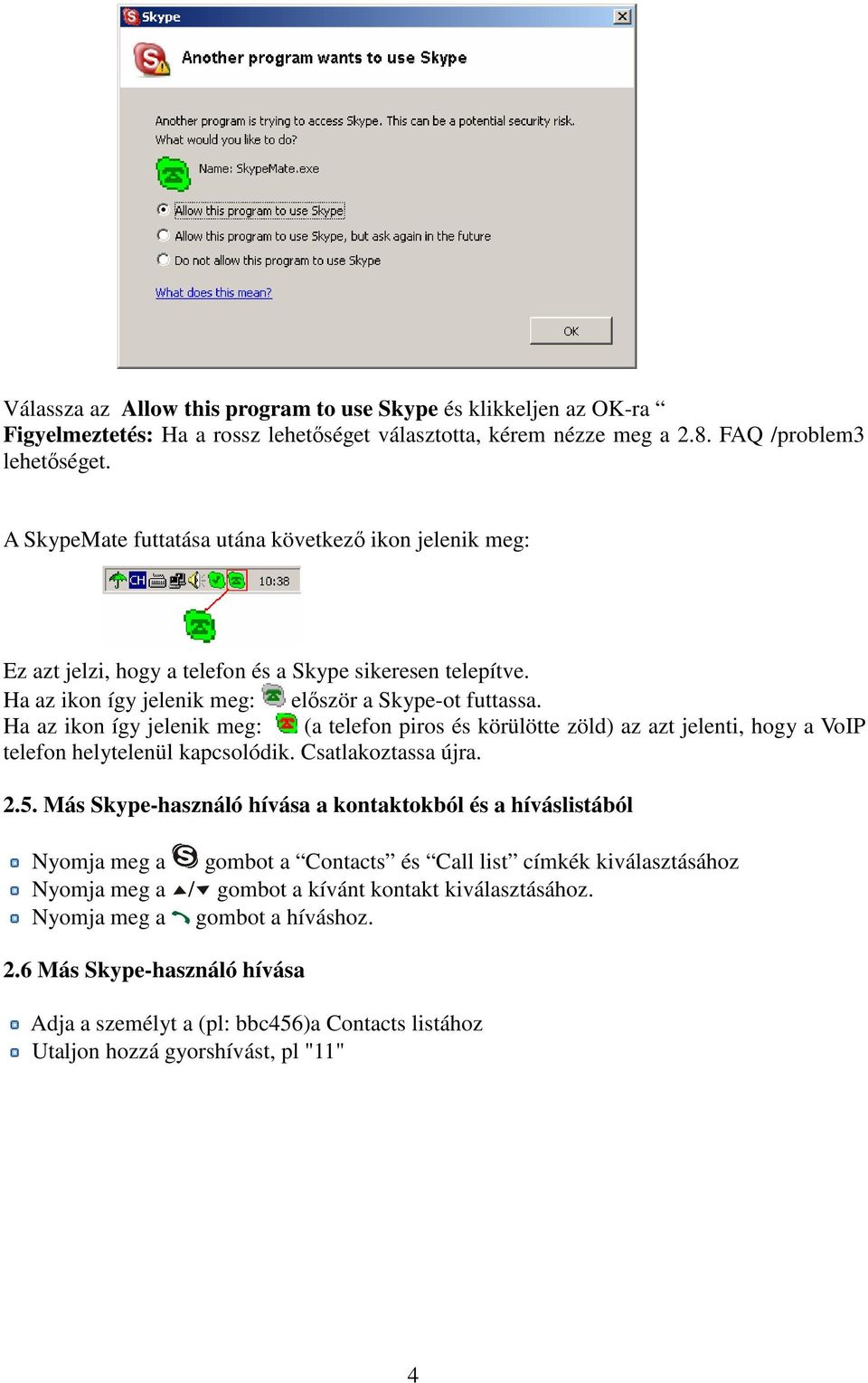 Ha az ikon így jelenik meg: (a telefon piros és körülötte zöld) az azt jelenti, hogy a VoIP telefon helytelenül kapcsolódik. Csatlakoztassa újra. 2.5.