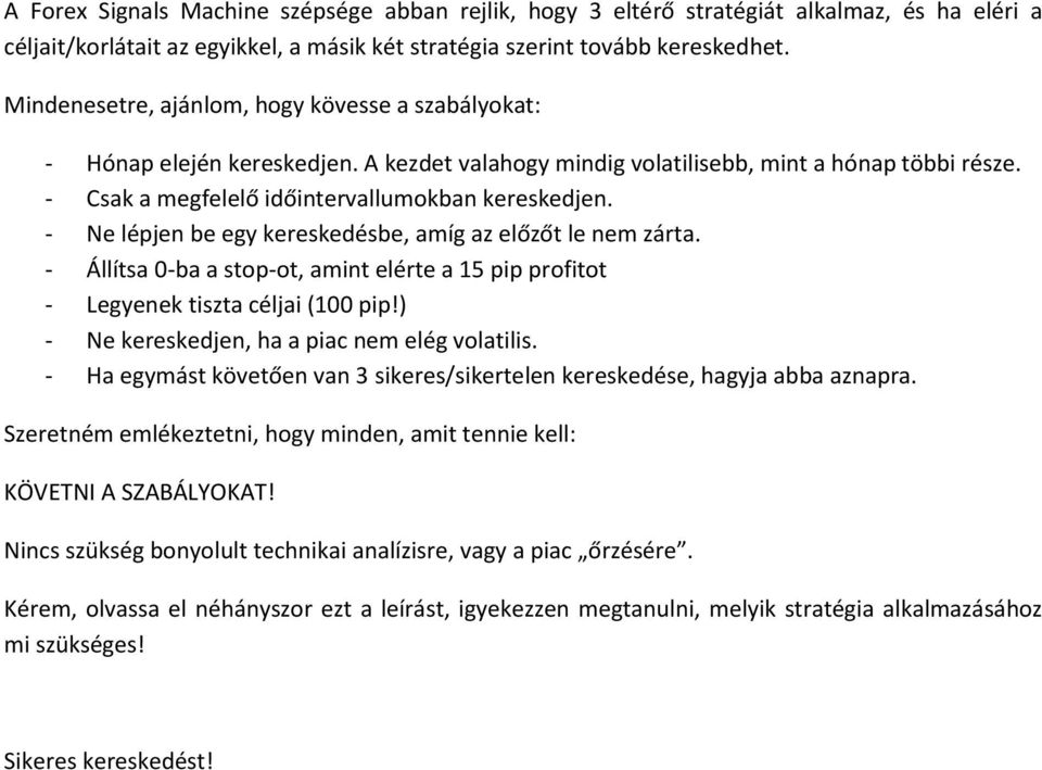 - Ne lépjen be egy kereskedésbe, amíg az előzőt le nem zárta. - Állítsa 0-ba a stop-ot, amint elérte a 15 pip profitot - Legyenek tiszta céljai (100 pip!