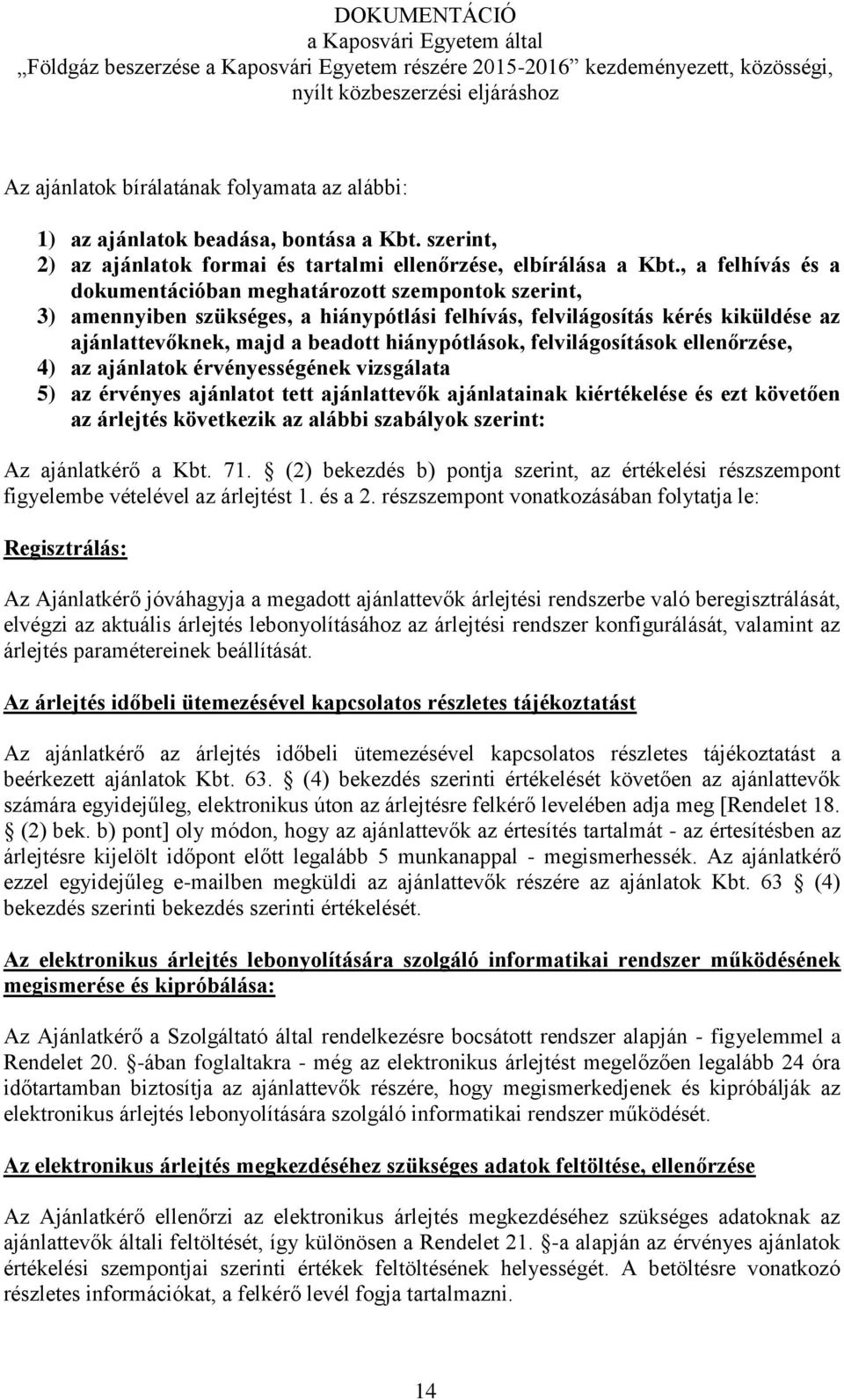 felvilágosítások ellenőrzése, 4) az ajánlatok érvényességének vizsgálata 5) az érvényes ajánlatot tett ajánlattevők ajánlatainak kiértékelése és ezt követően az árlejtés következik az alábbi