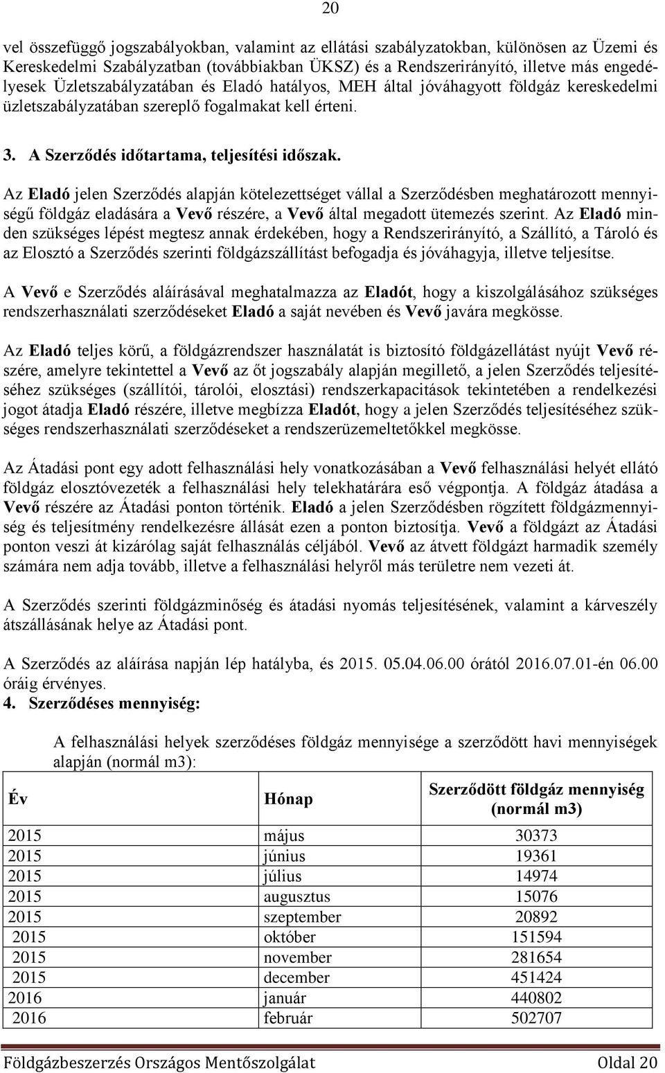 Az Eladó jelen Szerződés alapján kötelezettséget vállal a Szerződésben meghatározott mennyiségű földgáz eladására a Vevő részére, a Vevő által megadott ütemezés szerint.