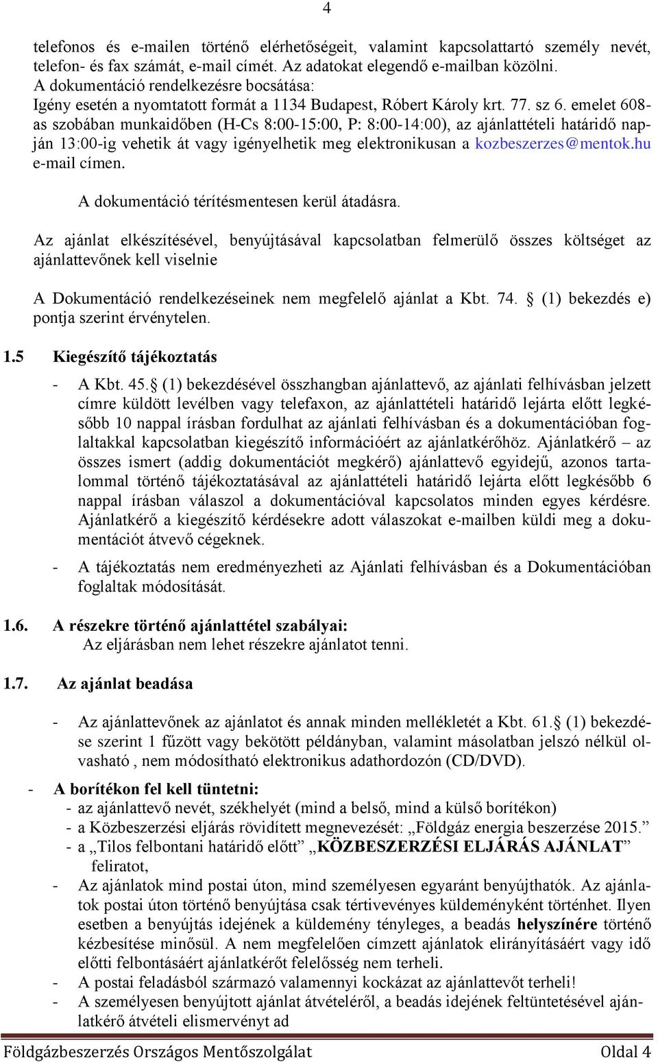 emelet 608- as szobában munkaidőben (H-Cs 8:00-15:00, P: 8:00-14:00), az ajánlattételi határidő napján 13:00-ig vehetik át vagy igényelhetik meg elektronikusan a kozbeszerzes@mentok.hu e-mail címen.