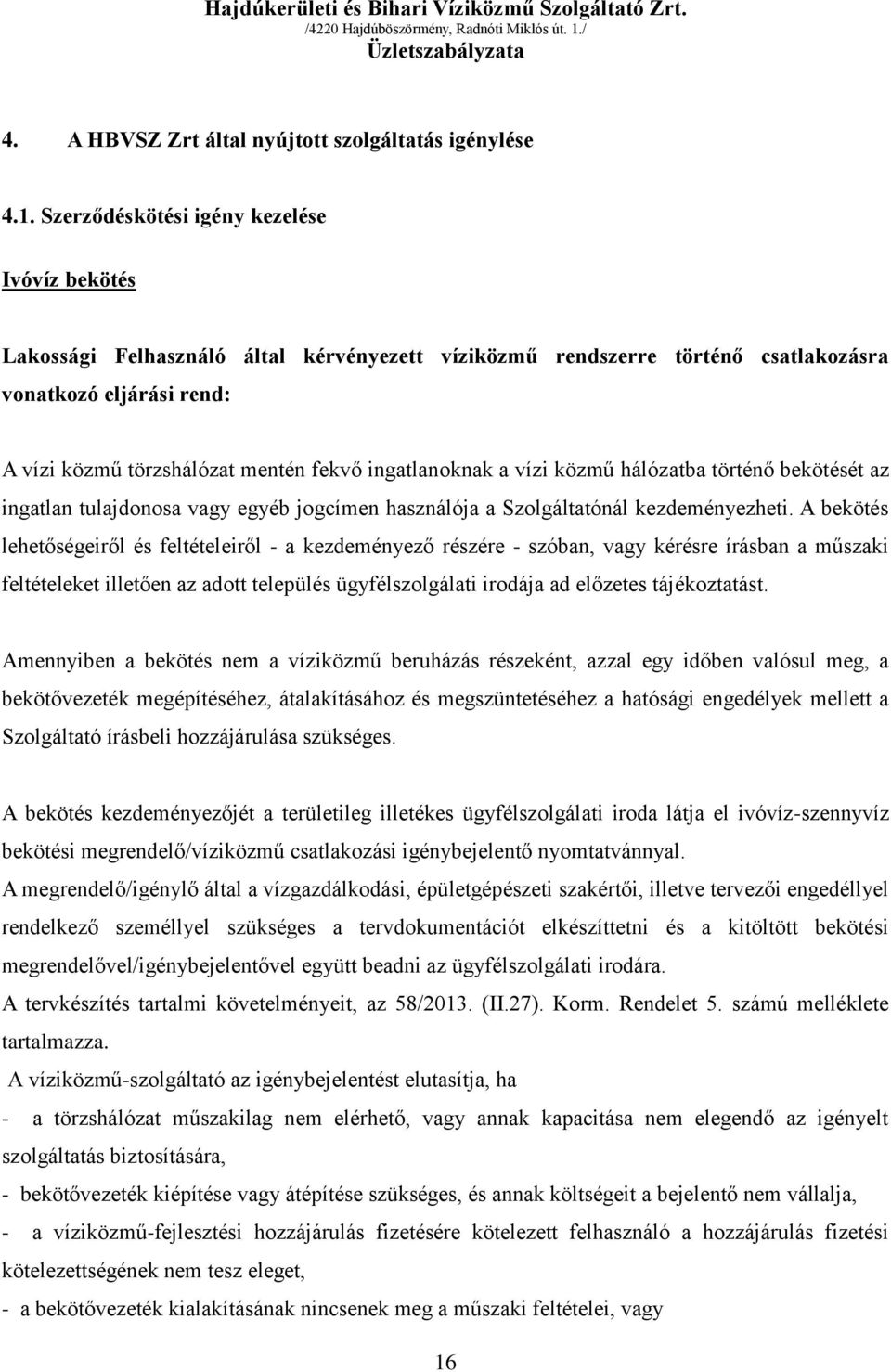 ingatlanoknak a vízi közmű hálózatba történő bekötését az ingatlan tulajdonosa vagy egyéb jogcímen használója a Szolgáltatónál kezdeményezheti.