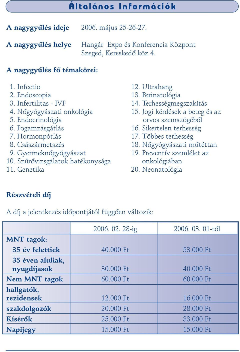 Sikertelen terhesség 7. Hormonpótlás 17. Többes terhesség 8. Császármetszés 18. Nõgyógyászati mûtéttan 9. Gyermeknõgyógyászat 19. Preventív szemlélet az 10.