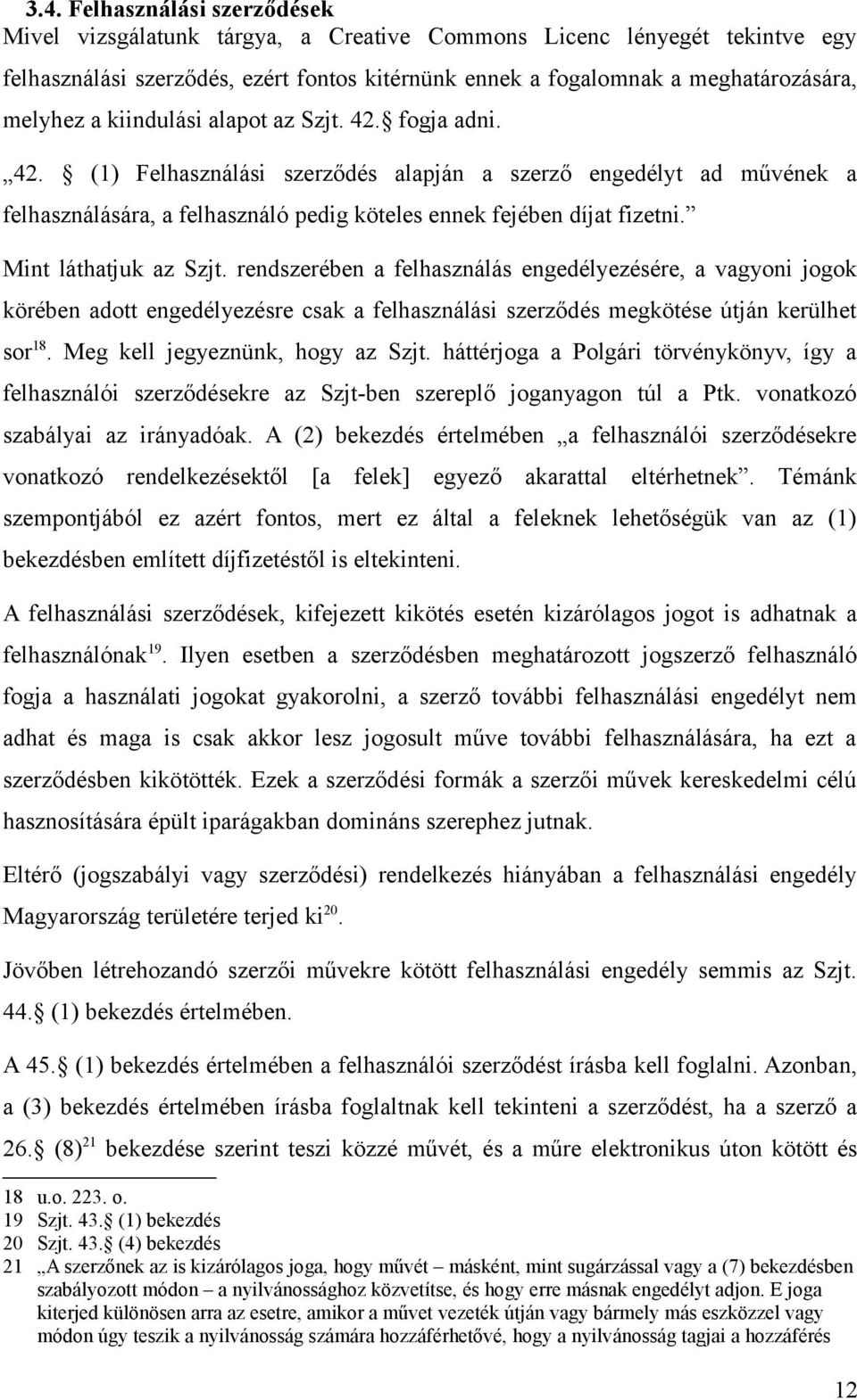 Mint láthatjuk az Szjt. rendszerében a felhasználás engedélyezésére, a vagyoni jogok körében adott engedélyezésre csak a felhasználási szerződés megkötése útján kerülhet sor 18.