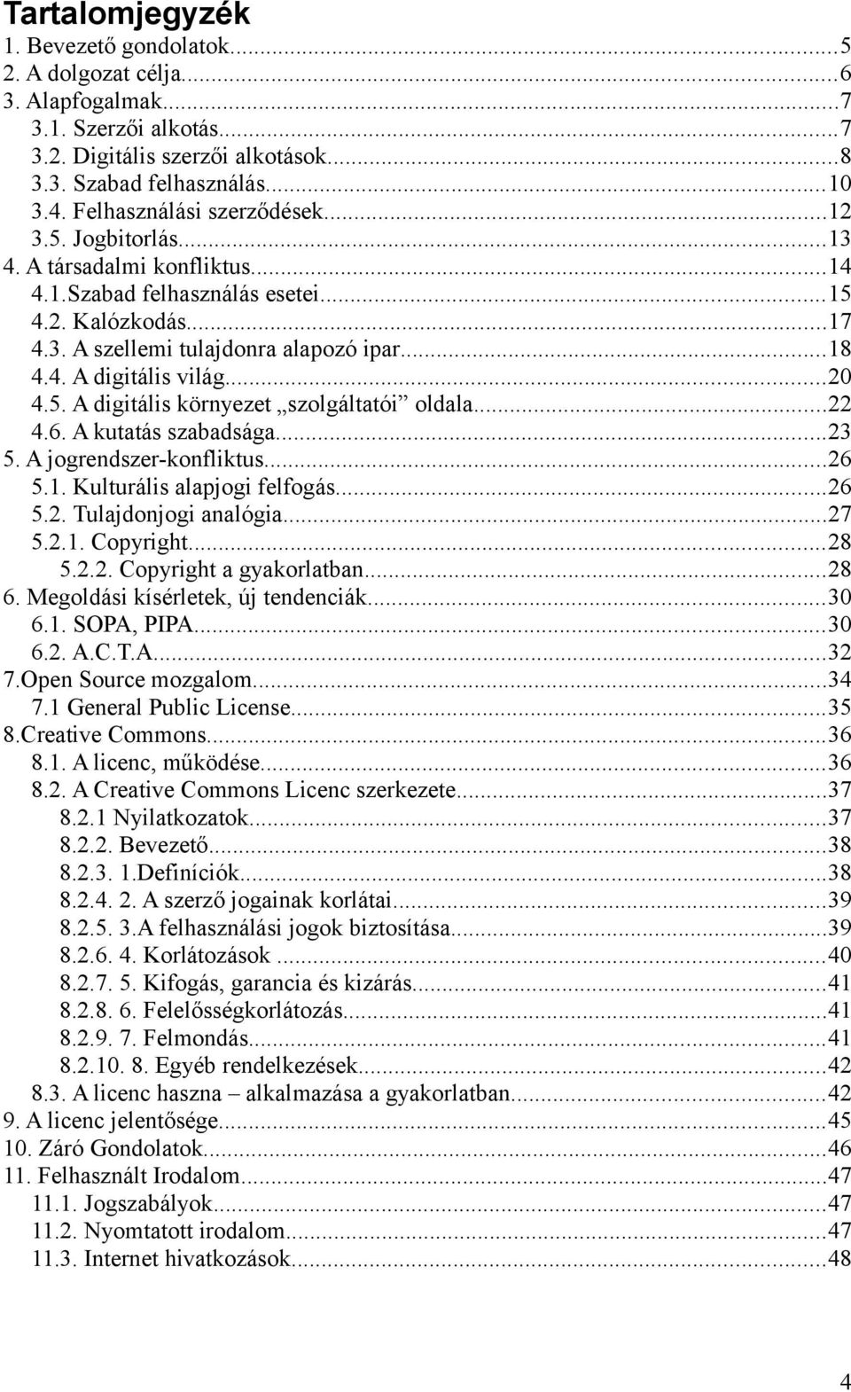 ..20 4.5. A digitális környezet szolgáltatói oldala...22 4.6. A kutatás szabadsága...23 5. A jogrendszer-konfliktus...26 5.1. Kulturális alapjogi felfogás...26 5.2. Tulajdonjogi analógia...27 5.2.1. Copyright.